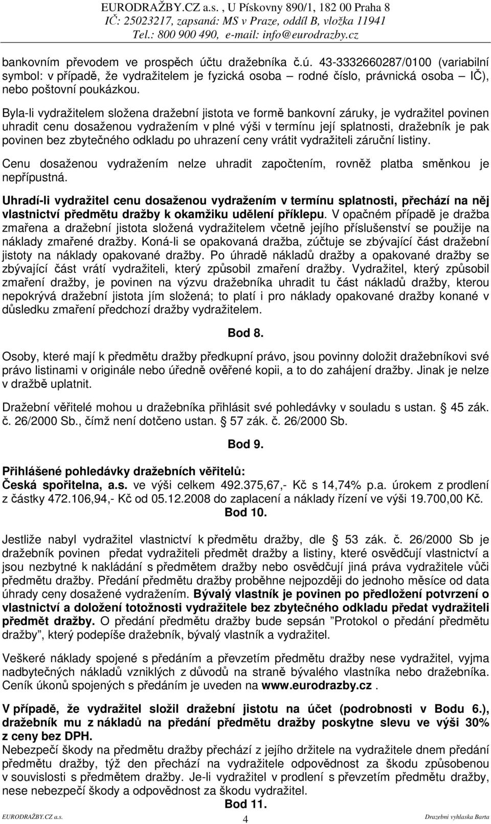 zbyteného odkladu po uhrazení ceny vrátit vydražiteli záruní listiny. Cenu dosaženou vydražením nelze uhradit zapotením, rovnž platba smnkou je nepípustná.