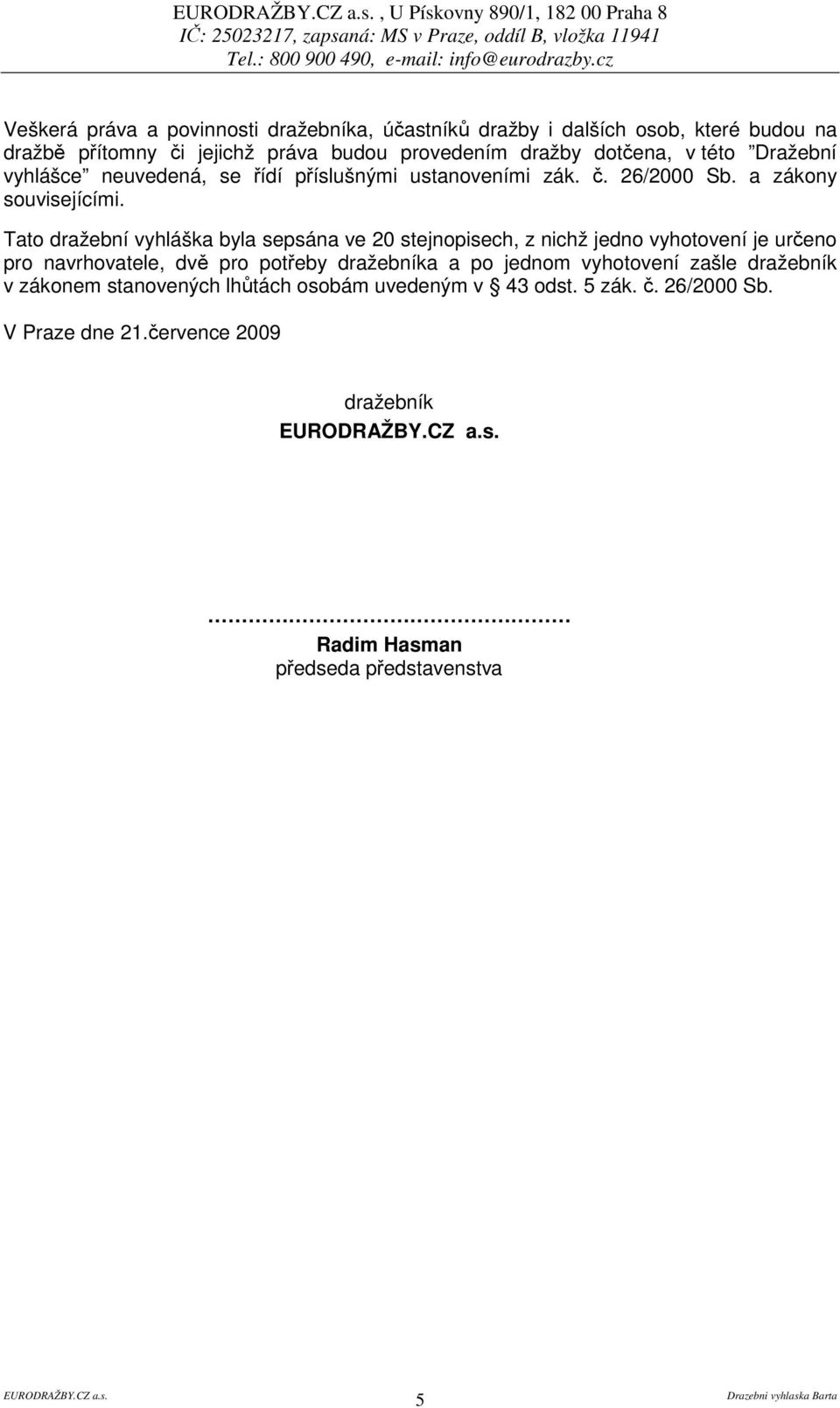 Tato dražební vyhláška byla sepsána ve 20 stejnopisech, z nichž jedno vyhotovení je ureno pro navrhovatele, dv pro poteby dražebníka a po jednom