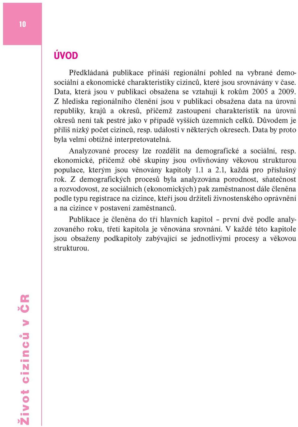 Z hlediska regionálního členění jsou v publikaci obsažena data na úrovni republiky, krajů a okresů, přičemž zastoupení charakteristik na úrovni okresů není tak pestré jako v případě vyšších územních