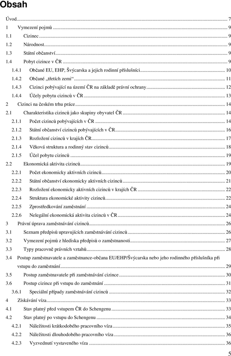 1 Charakteristika cizinců jako skupiny obyvatel ČR... 14 2.1.1 Počet cizinců pobývajících v ČR... 14 2.1.2 Státní občanství cizinců pobývajících v ČR... 16 2.1.3 Rozložení cizinců v krajích ČR... 17 2.