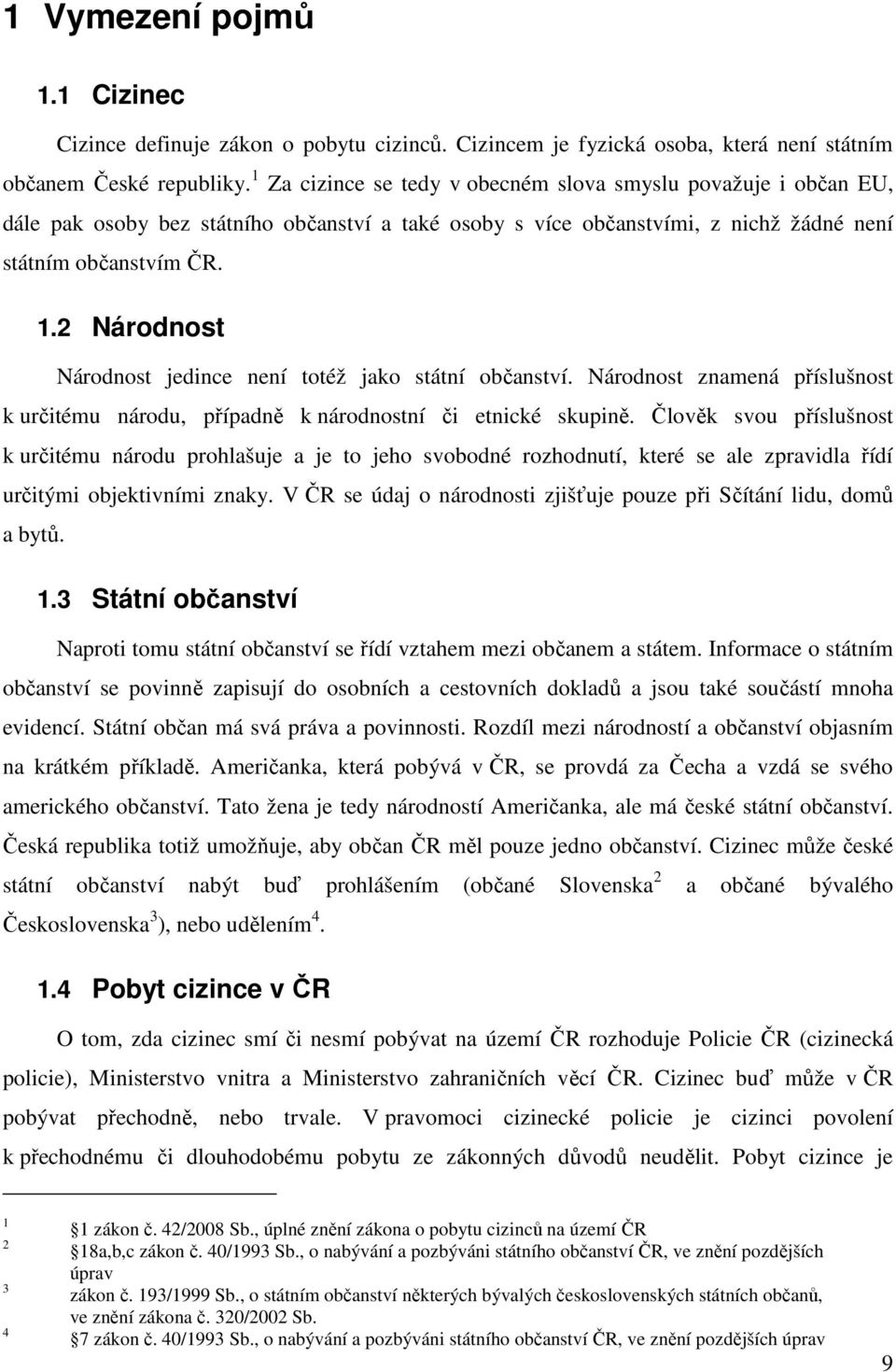 2 Národnost Národnost jedince není totéž jako státní občanství. Národnost znamená příslušnost k určitému národu, případně k národnostní či etnické skupině.