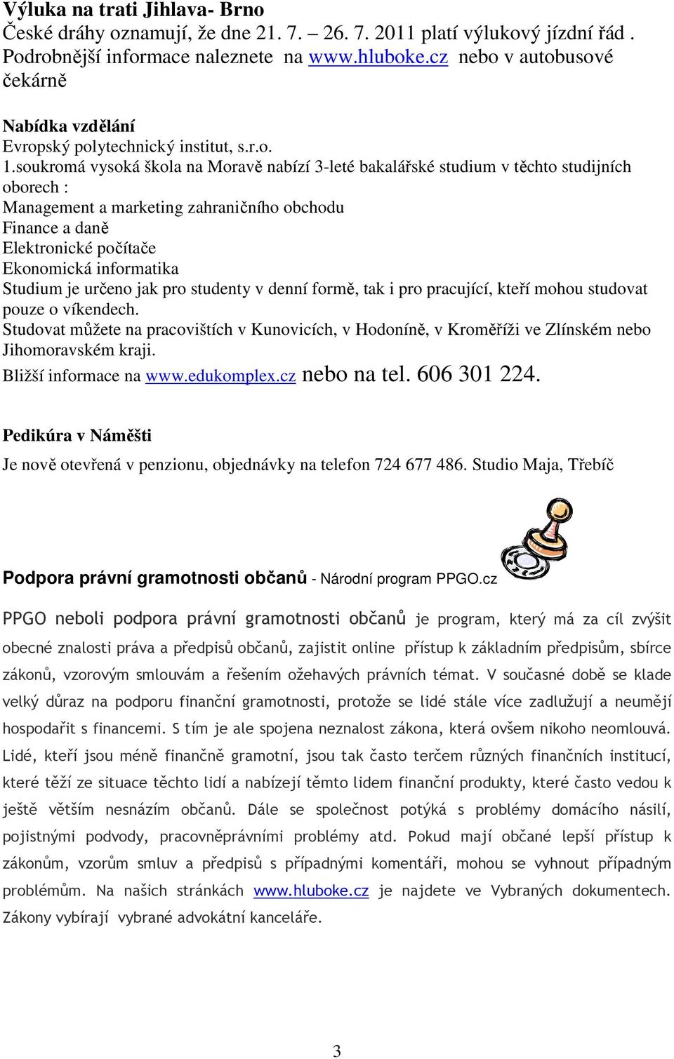 soukromá vysoká škola na Moravě nabízí 3-leté bakalářské studium v těchto studijních oborech : Management a marketing zahraničního obchodu Finance a daně Elektronické počítače Ekonomická informatika