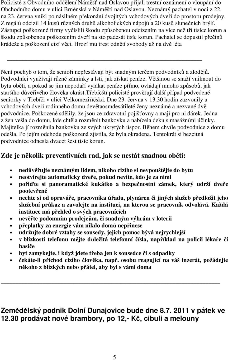 Zástupci poškozené firmy vyčíslili škodu způsobenou odcizením na více než tři tisíce korun a škodu způsobenou poškozením dveří na sto padesát tisíc korun.