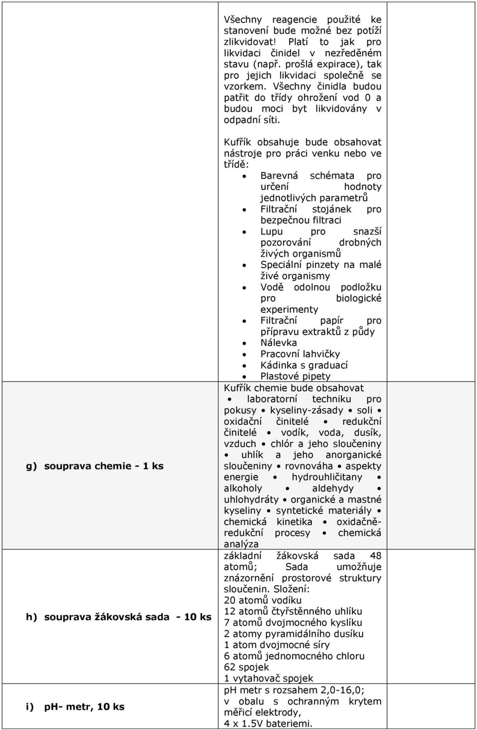 g) souprava chemie - 1 ks h) souprava žákovská sada - 10 ks i) ph- metr, 10 ks Kufřík obsahuje bude obsahovat nástroje pro práci venku nebo ve třídě: Barevná schémata pro určení hodnoty jednotlivých