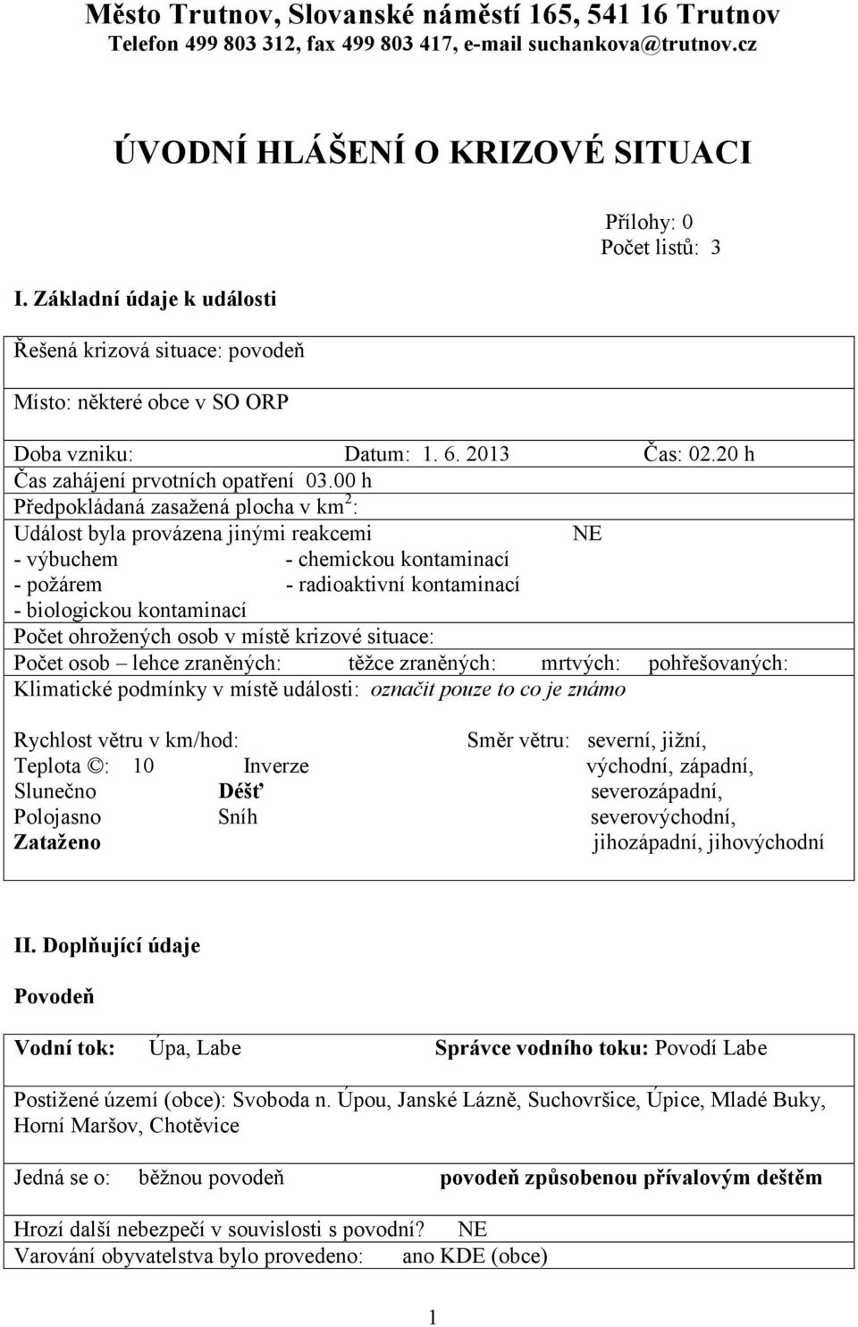 00 h Předpokládaná zasažená plocha v km 2 : Událost byla provázena jinými reakcemi NE - výbuchem - chemickou kontaminací - požárem - radioaktivní kontaminací - biologickou kontaminací Počet