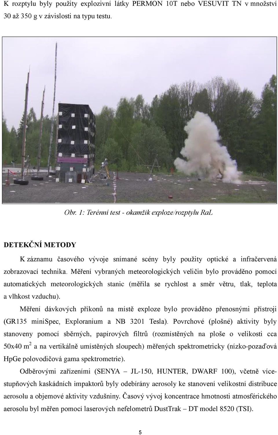 Měření vybraných meteorologických veličin bylo prováděno pomocí automatických meteorologických stanic (měřila se rychlost a směr větru, tlak, teplota a vlhkost vzduchu).