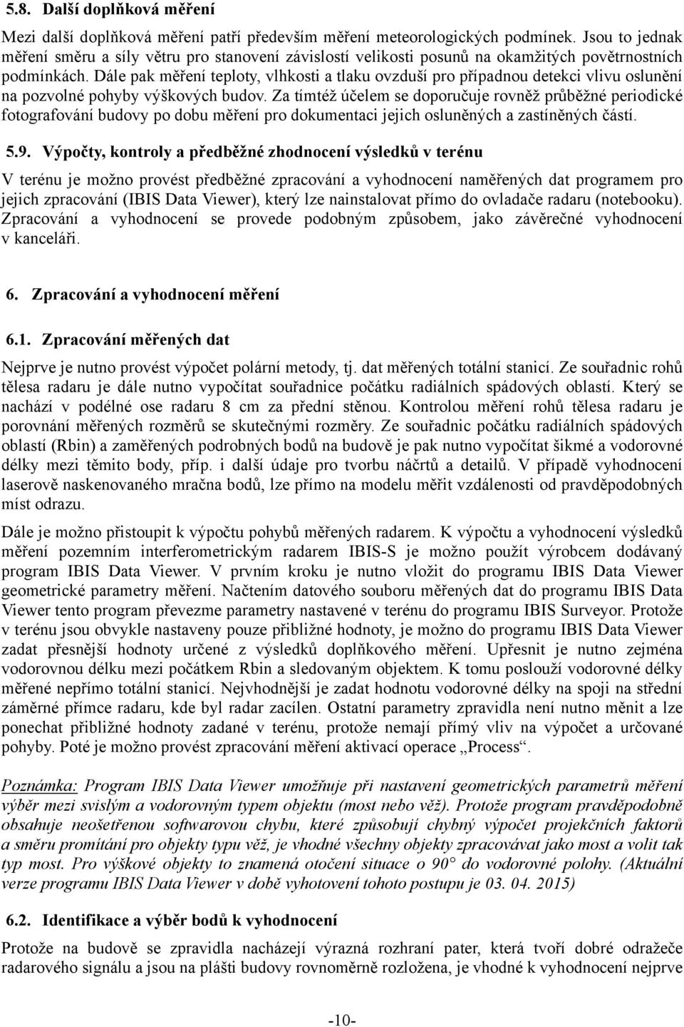 Dále pak měření teploty, vlhkosti a tlaku ovzduší pro případnou detekci vlivu oslunění na pozvolné pohyby výškových budov.