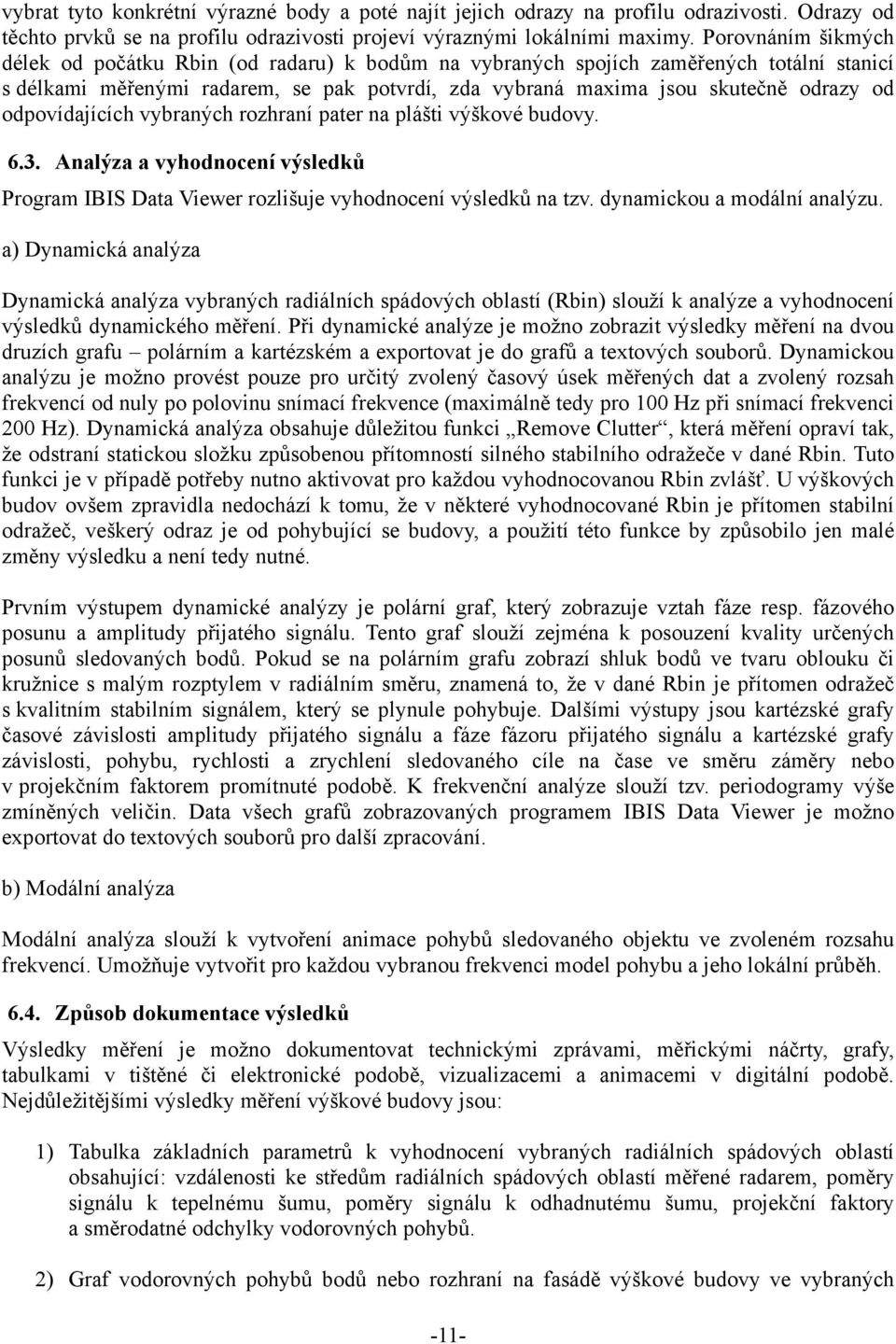 odpovídajících vybraných rozhraní pater na plášti výškové budovy. 6.3. Analýza a vyhodnocení výsledků Program IBIS Data Viewer rozlišuje vyhodnocení výsledků na tzv. dynamickou a modální analýzu.