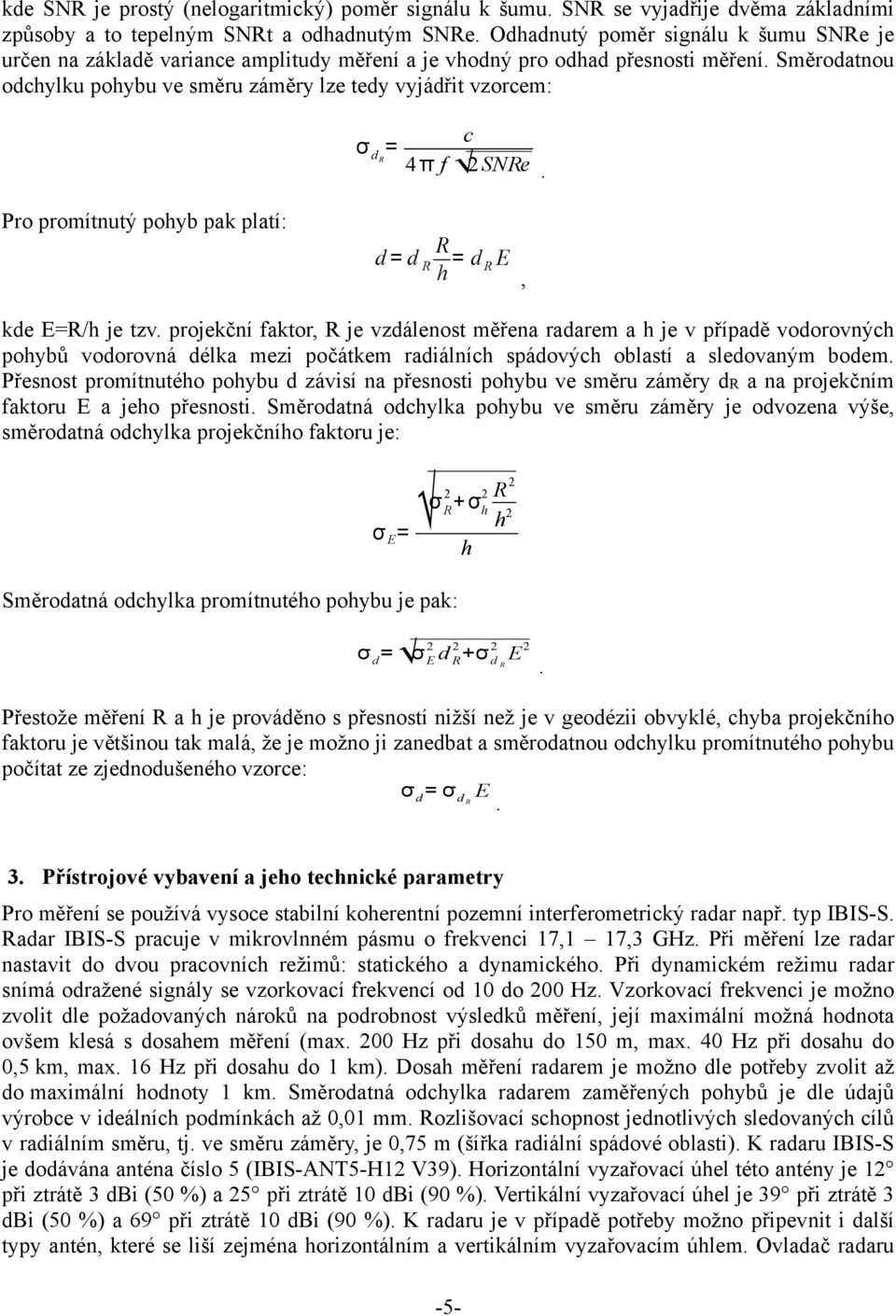 Směrodatnou odchylku pohybu ve směru záměry lze tedy vyjádřit vzorcem: σ d R = c 4 π f 2SNRe. Pro promítnutý pohyb pak platí: d = d R R h = d R E, kde E=R/h je tzv.