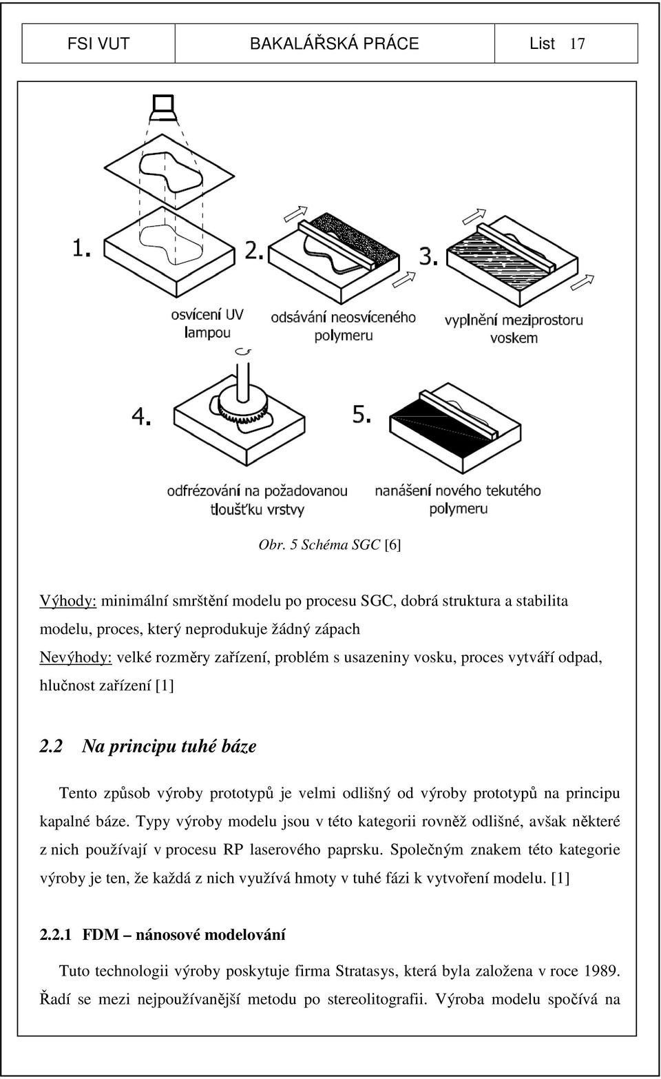 vosku, proces vytváří odpad, hlučnost zařízení [1] 2.2 Na principu tuhé báze Tento způsob výroby prototypů je velmi odlišný od výroby prototypů na principu kapalné báze.