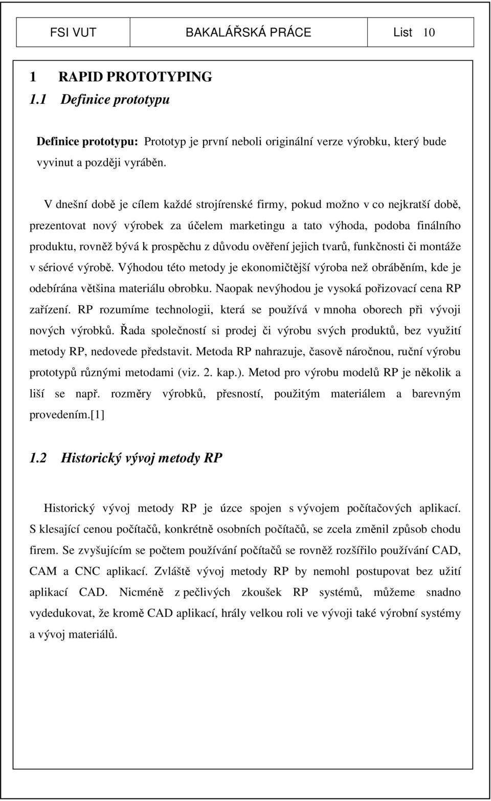 důvodu ověření jejich tvarů, funkčnosti či montáže v sériové výrobě. Výhodou této metody je ekonomičtější výroba než obráběním, kde je odebírána většina materiálu obrobku.