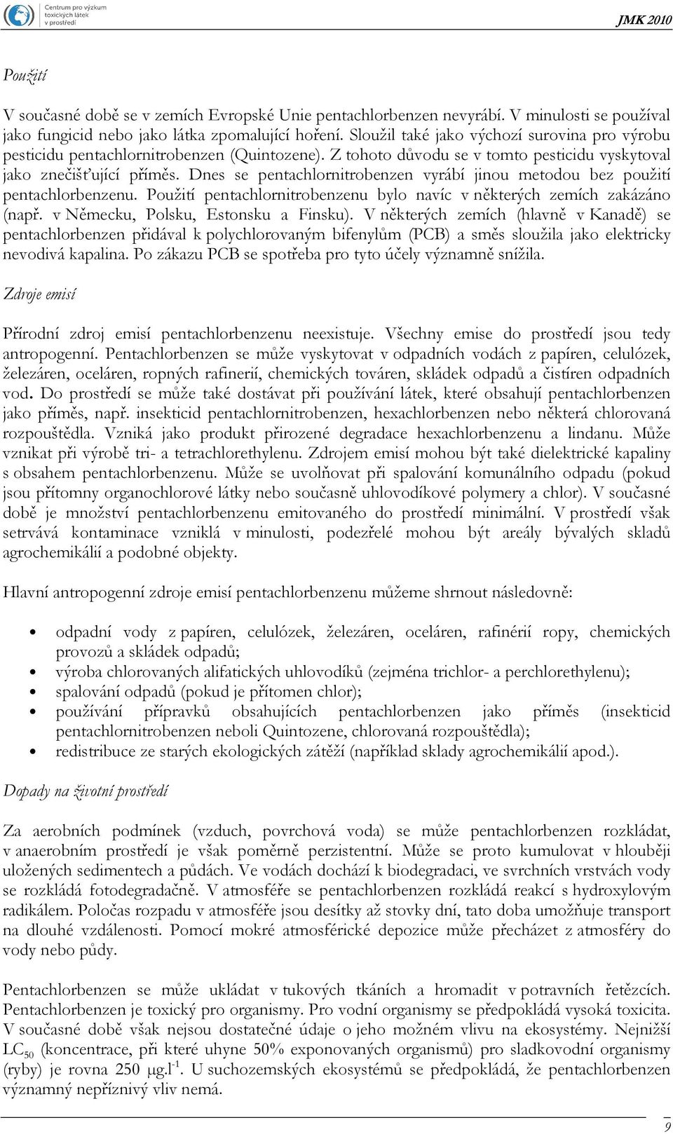 Dnes se pentachlornitrobenzen vyrábí jinou metodou bez použití pentachlorbenzenu. Použití pentachlornitrobenzenu bylo navíc v některých zemích zakázáno (např. v Německu, Polsku, Estonsku a Finsku).