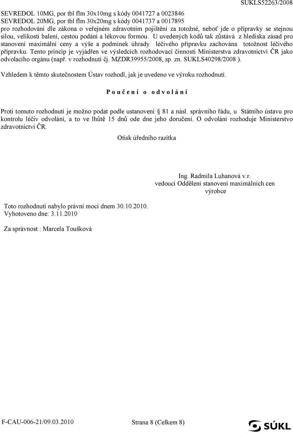 U uvedených kódů tak zůstává z hlediska zásad pro stanovení maximální ceny a výše a podmínek úhrady léčivého přípravku zachována totožnost léčivého přípravku.