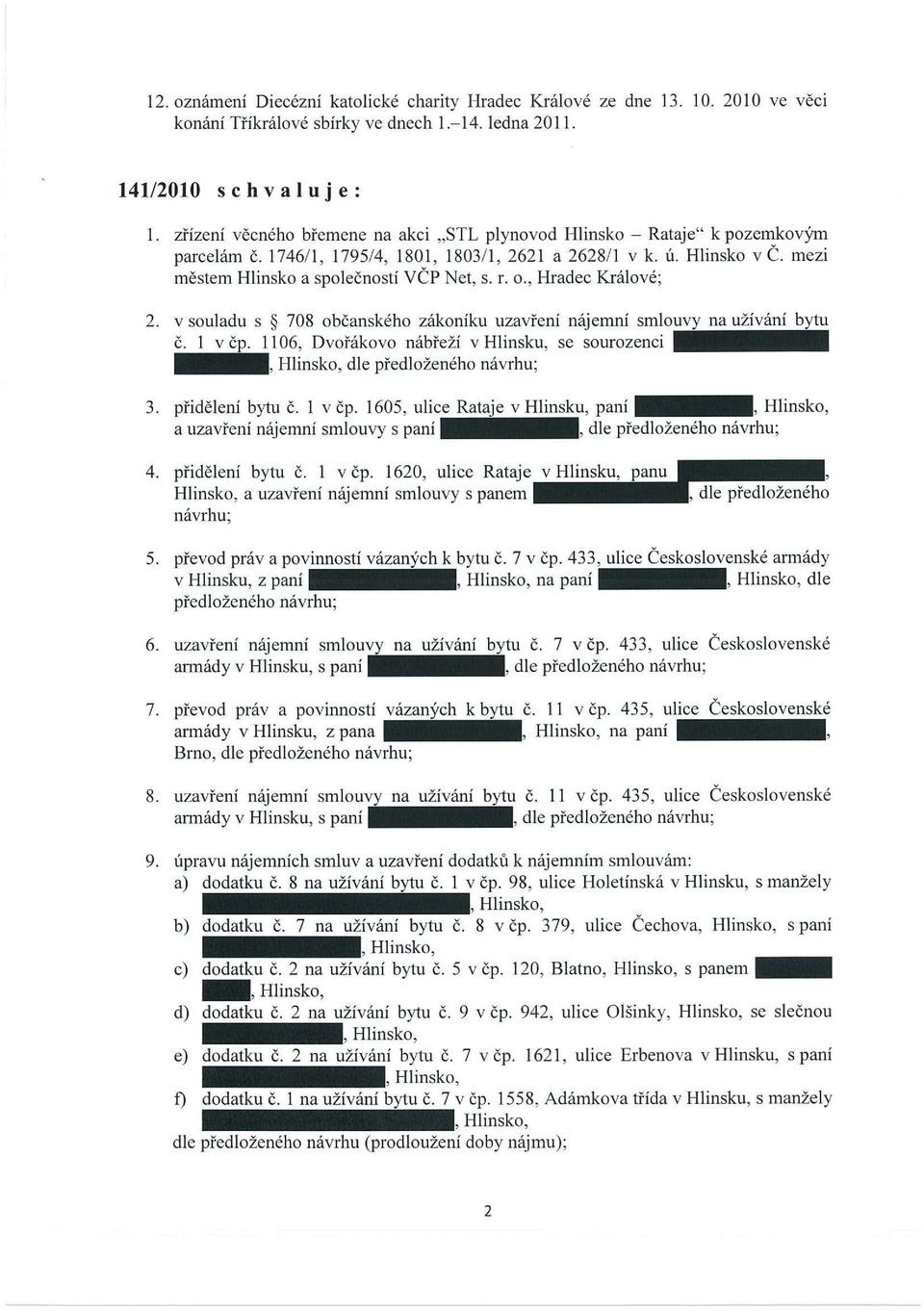 , Hradec Králové; 2. v souladu s ~ 708 občanského zákoníku uzavřeni nájemní smlouvy na užívání bytu Č. I v Čp. 1106, Dvořákovo nábřeží v Hlinsku, se sourozenci dle 3. přidělení bytu č. I v Čp. 1605, ulice Rataje v Hlinsku, paní a uzavření nájemní smlouvy s paní 4.