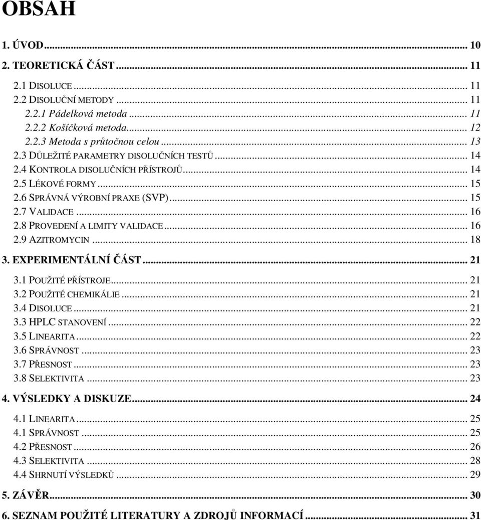 .. 16 2.9 AZITROMYCIN... 18 3. EXPERIMENTÁLNÍ ČÁST... 21 3.1 POUŽITÉ PŘÍSTROJE... 21 3.2 POUŽITÉ CHEMIKÁLIE... 21 3.4 DISOLUCE... 21 3.3 HPLC STANOVENÍ... 22 3.5 LINEARITA... 22 3.6 SPRÁVNOST... 23 3.