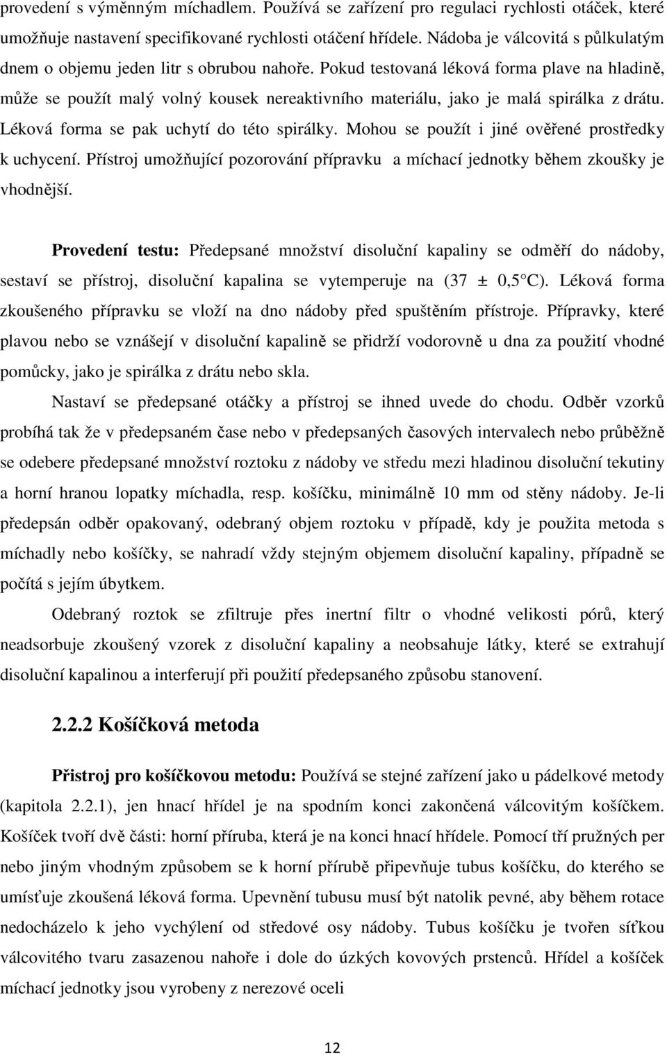 Pokud testovaná léková forma plave na hladině, může se použít malý volný kousek nereaktivního materiálu, jako je malá spirálka z drátu. Léková forma se pak uchytí do této spirálky.