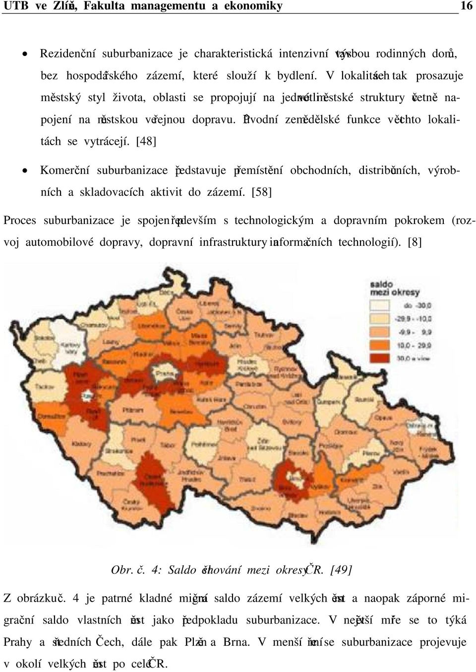 Původní zemědělské funkce v těchto lokalitách se vytrácejí. [48] Komerční suburbanizace představuje přemístění obchodních, distribučních, výrobních a skladovacích aktivit do zázemí.