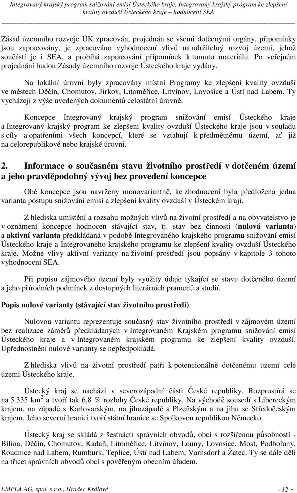 Na lokální úrovni byly zpracovány místní Programy ke zlepšení kvality ovzduší ve městech Děčín, Chomutov, Jirkov, Litoměřice, Litvínov, Lovosice a Ústí nad Labem.