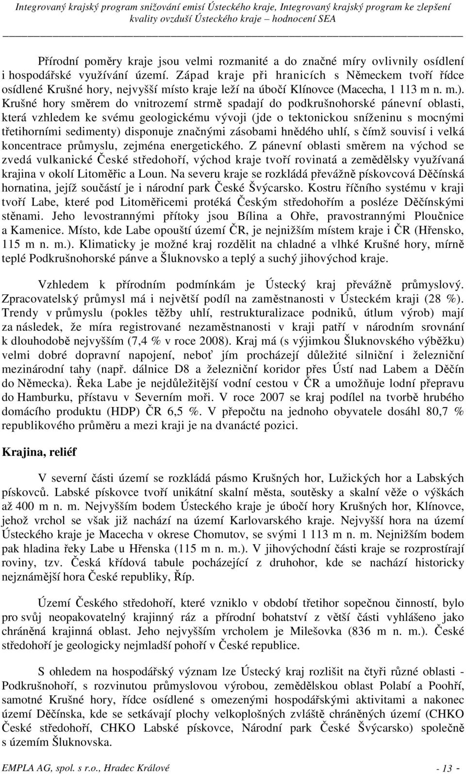 Krušné hory směrem do vnitrozemí strmě spadají do podkrušnohorské pánevní oblasti, která vzhledem ke svému geologickému vývoji (jde o tektonickou sníženinu s mocnými třetihorními sedimenty) disponuje