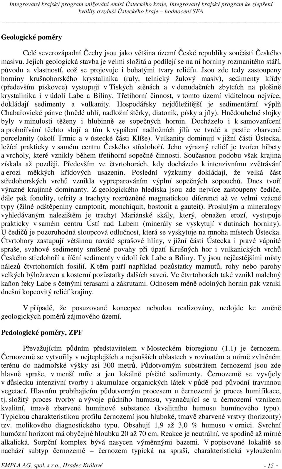 Jsou zde tedy zastoupeny horniny krušnohorského krystalinika (ruly, telnický žulový masiv), sedimenty křídy (především pískovce) vystupují v Tiských stěnách a v denudačních zbytcích na plošině