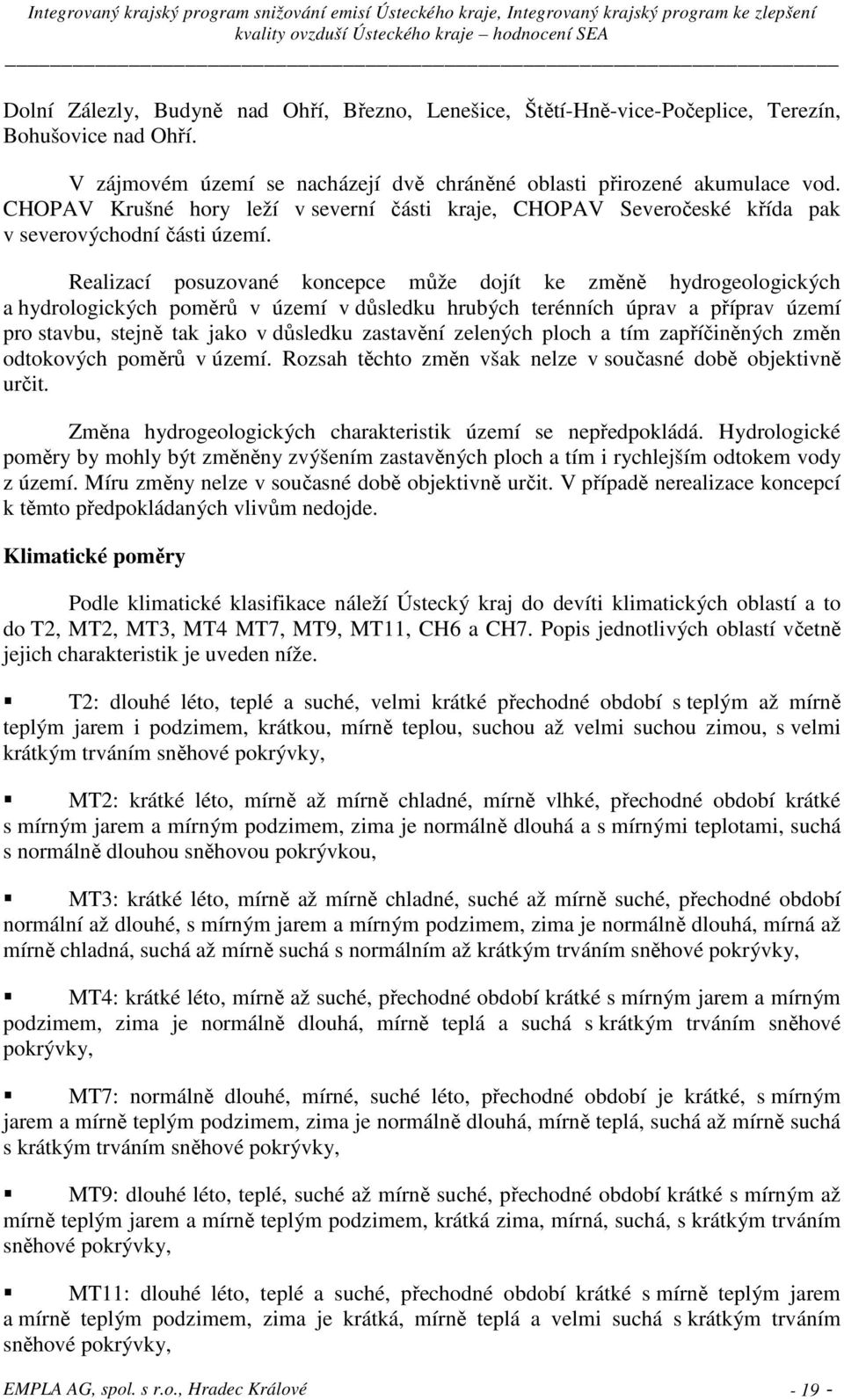 Realizací posuzované koncepce může dojít ke změně hydrogeologických a hydrologických poměrů v území v důsledku hrubých terénních úprav a příprav území pro stavbu, stejně tak jako v důsledku zastavění