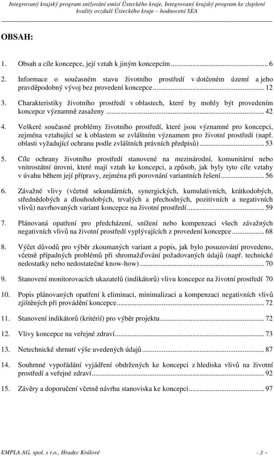 Veškeré současné problémy životního prostředí, které jsou významné pro koncepci, zejména vztahující se k oblastem se zvláštním významem pro životní prostředí (např.