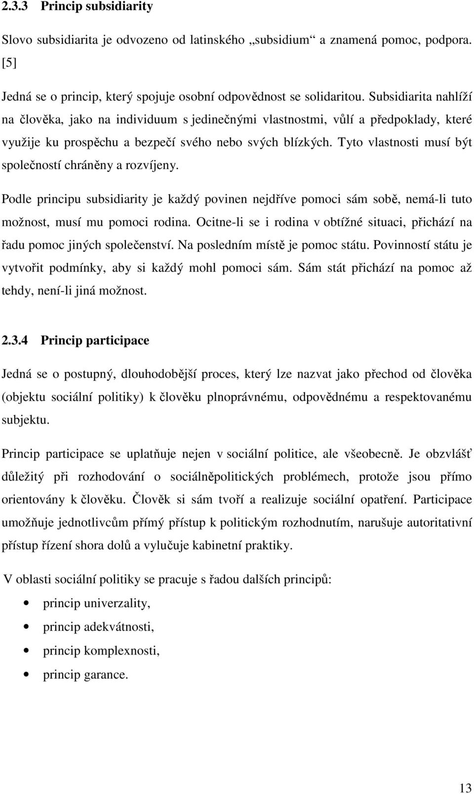 Tyto vlastnosti musí být společností chráněny a rozvíjeny. Podle principu subsidiarity je každý povinen nejdříve pomoci sám sobě, nemá-li tuto možnost, musí mu pomoci rodina.