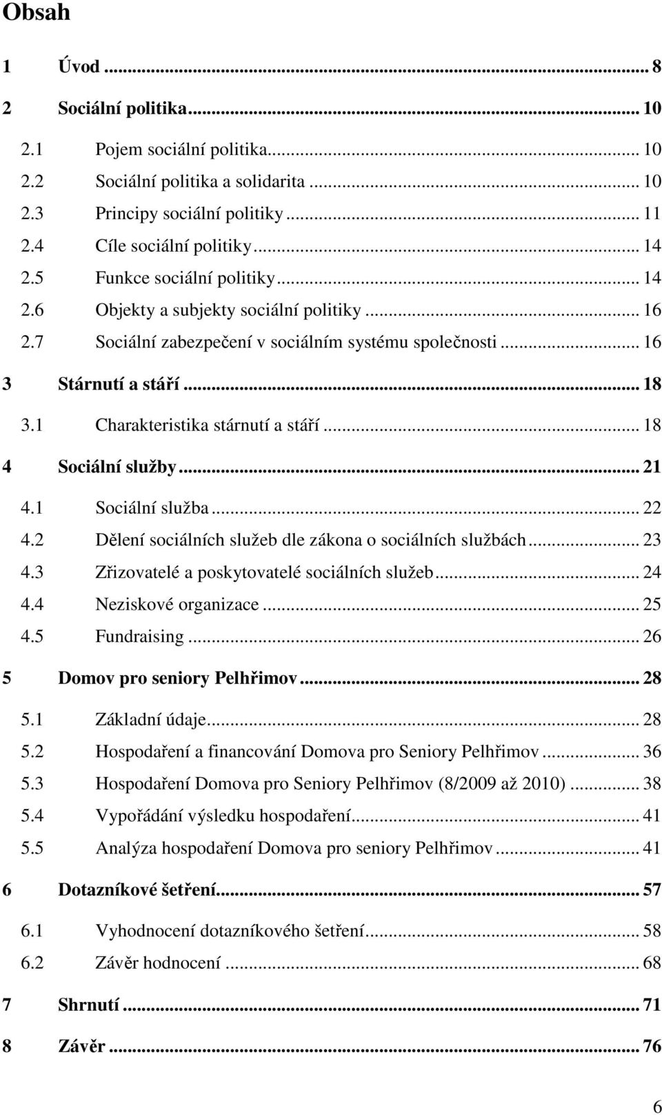 1 Charakteristika stárnutí a stáří... 18 4 Sociální služby... 21 4.1 Sociální služba... 22 4.2 Dělení sociálních služeb dle zákona o sociálních službách... 23 4.