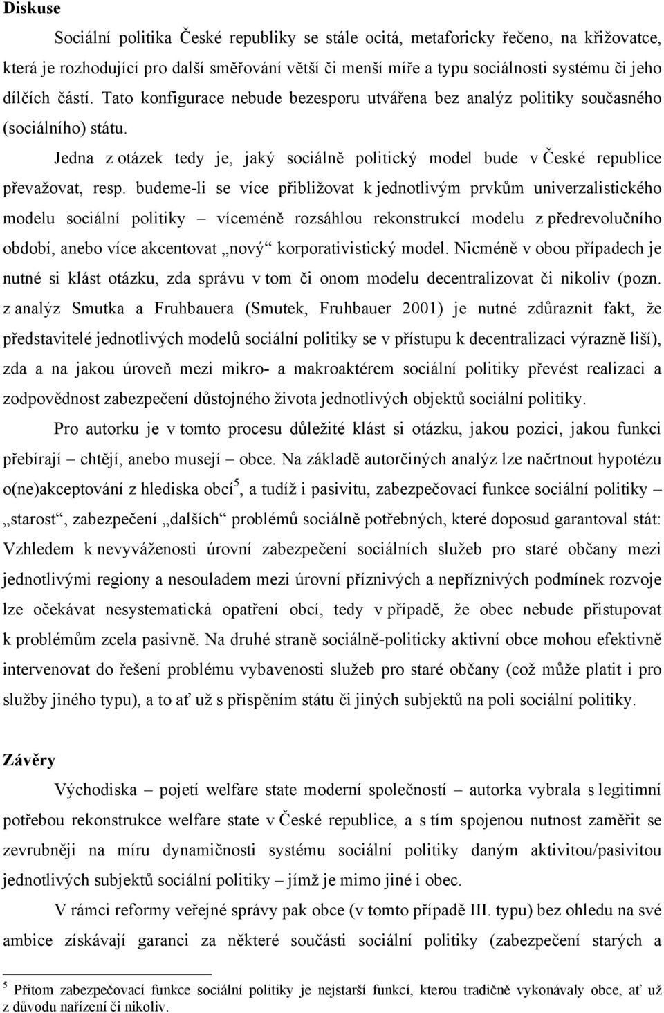 budeme-li se více přibližovat k jednotlivým prvkům univerzalistického modelu sociální politiky víceméně rozsáhlou rekonstrukcí modelu z předrevolučního období, anebo více akcentovat nový