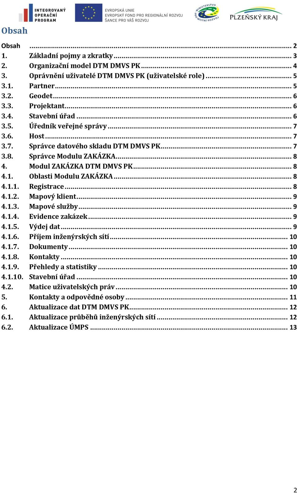 Oblasti Modulu ZAKÁZKA... 8 4.1.1. Registrace... 8 4.1.2. Mapový klient... 9 4.1.3. Mapové služby... 9 4.1.4. Evidence zakázek... 9 4.1.5. Výdej dat... 9 4.1.6. Příjem inženýrských sítí... 10 4.1.7.