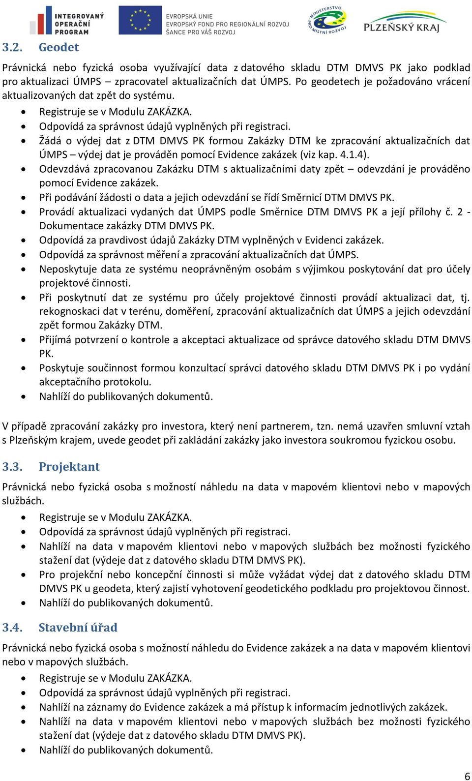 Žádá o výdej dat z DTM DMVS PK formou Zakázky DTM ke zpracování aktualizačních dat ÚMPS výdej dat je prováděn pomocí Evidence zakázek (viz kap. 4.1.4).