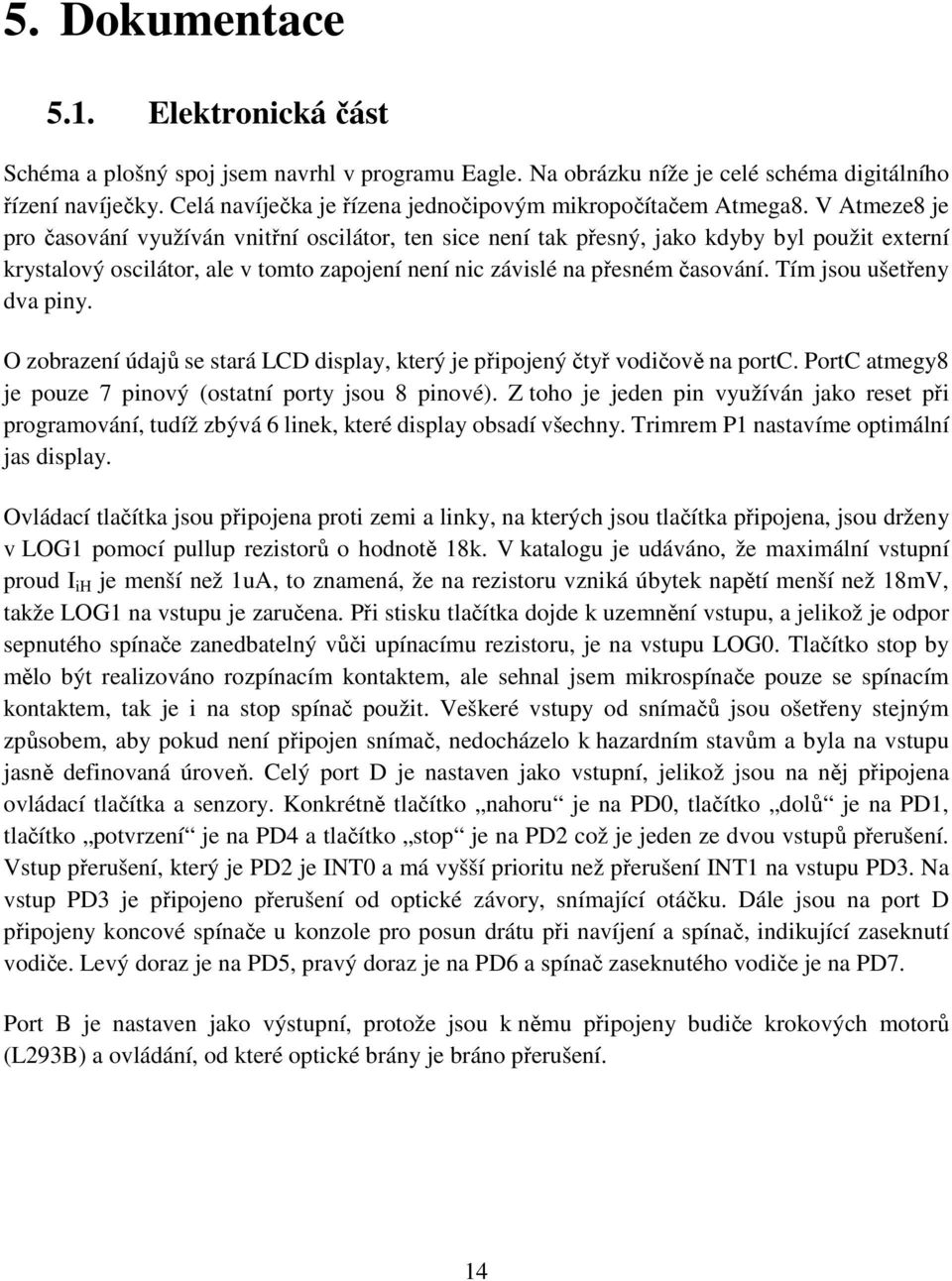 V Atmeze8 je pro časování využíván vnitřní oscilátor, ten sice není tak přesný, jako kdyby byl použit externí krystalový oscilátor, ale v tomto zapojení není nic závislé na přesném časování.