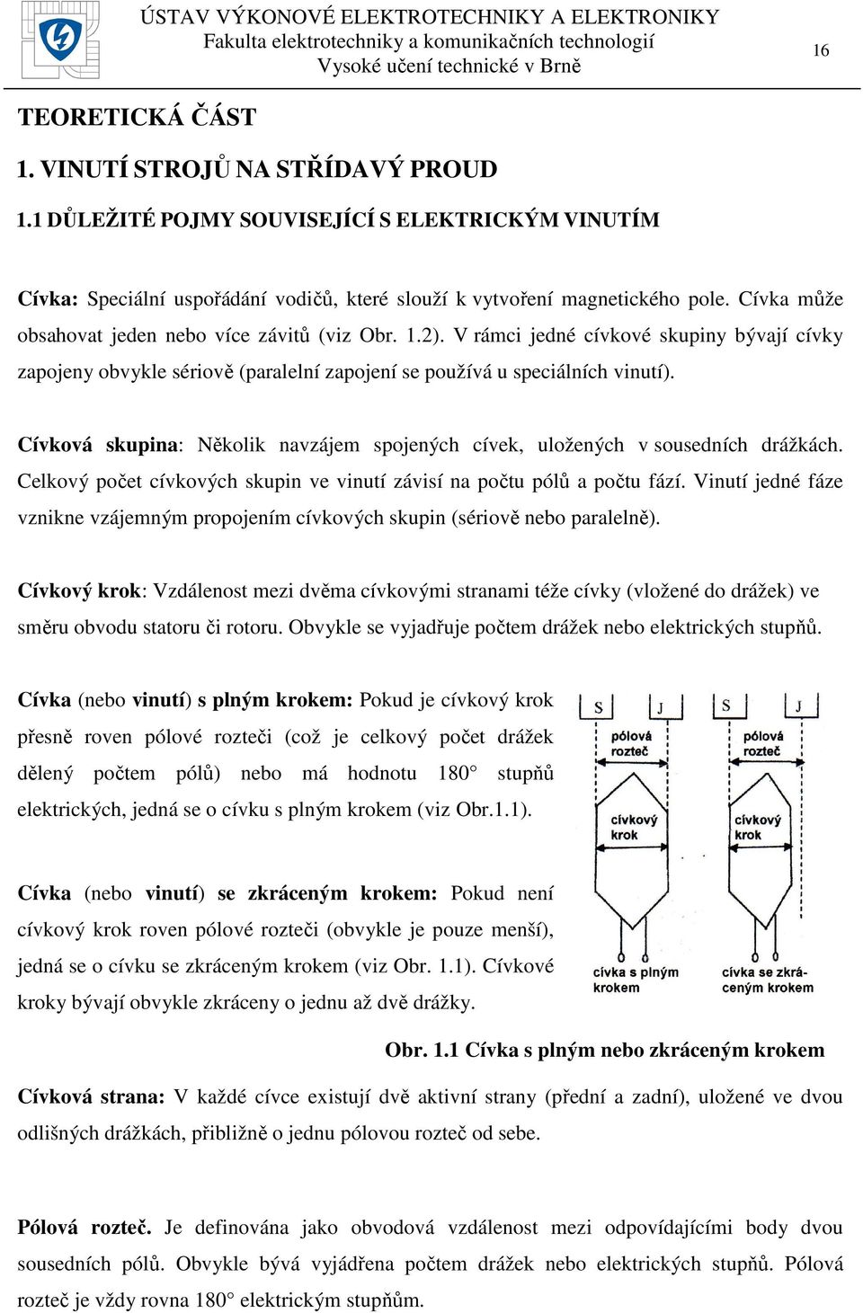 Cívková skupina: Několik navzájem spojených cívek, uložených v sousedních drážkách. Celkový počet cívkových skupin ve vinutí závisí na počtu pólů a počtu fází.