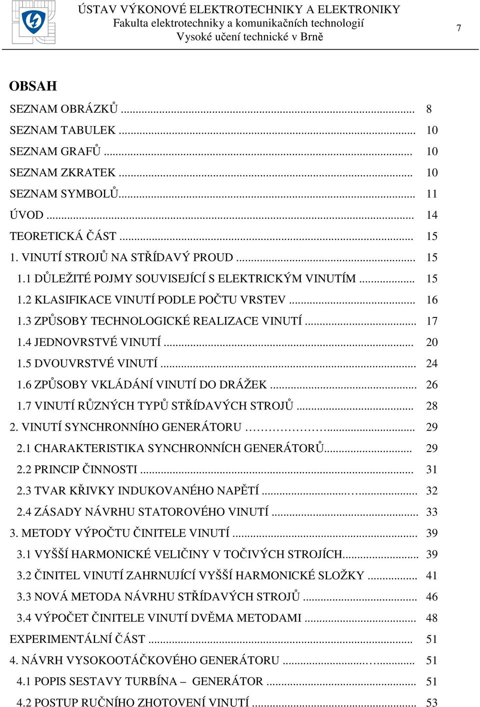 .. 26 1.7 VINUTÍ RŮZNÝCH TYPŮ STŘÍDAVÝCH STROJŮ... 28 2. VINUTÍ SYNCHRONNÍHO GENERÁTORU... 29 2.1 CHARAKTERISTIKA SYNCHRONNÍCH GENERÁTORŮ... 29... 2.2 PRINCIP ČINNOSTI... 31 2.