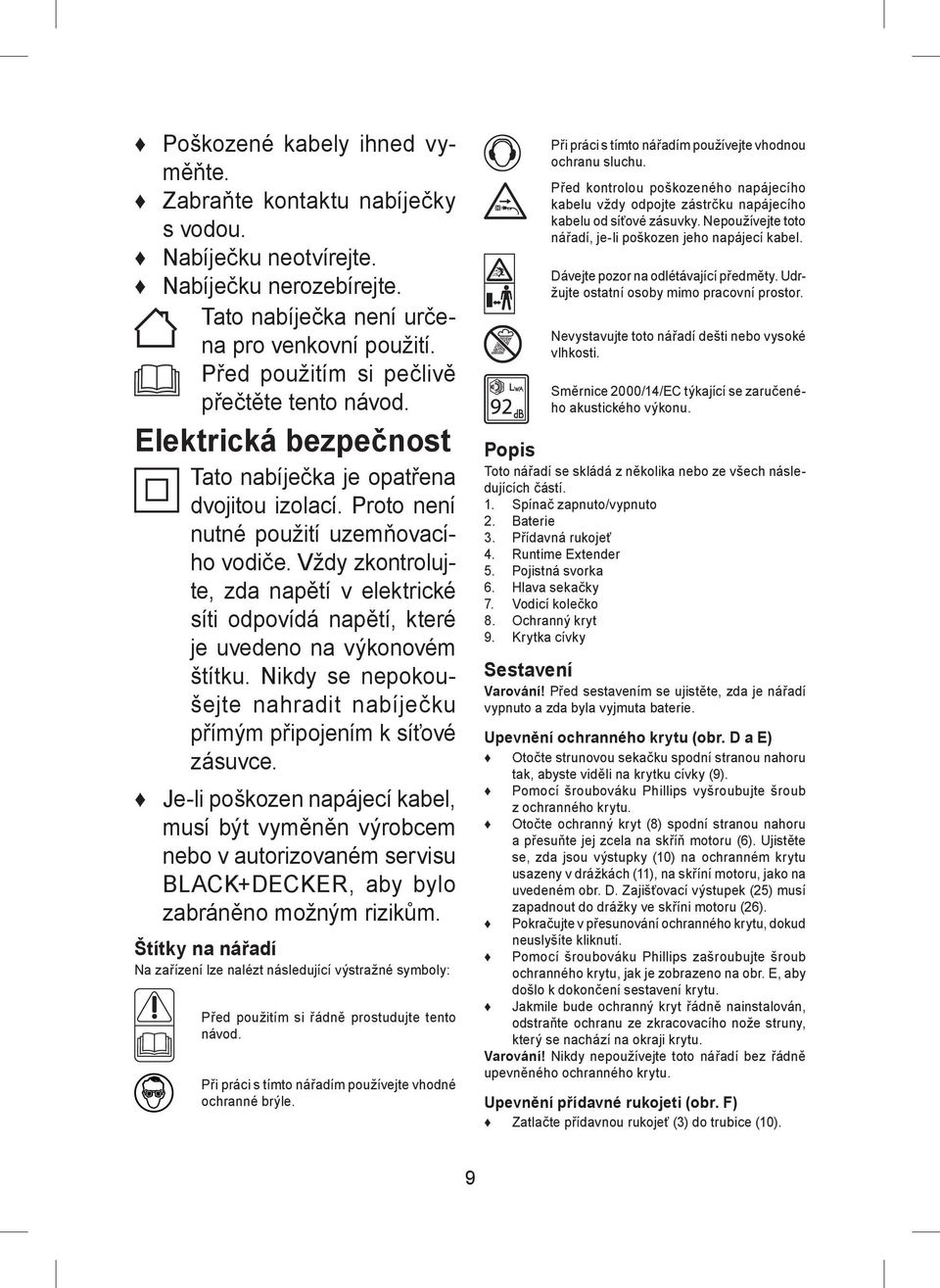 Vždy zkontrolujte, zda napětí v elektrické síti odpovídá napětí, které je uvedeno na výkonovém štítku. Nikdy se nepokoušejte nahradit nabíječku přímým připojením k síťové zásuvce.