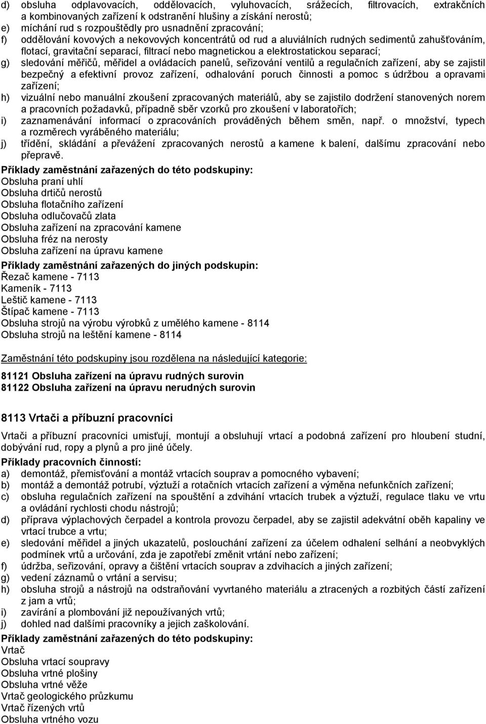 g) sledování měřičů, měřidel a ovládacích panelů, seřizování ventilů a regulačních zařízení, aby se zajistil bezpečný a efektivní provoz zařízení, odhalování poruch činnosti a pomoc s údržbou a