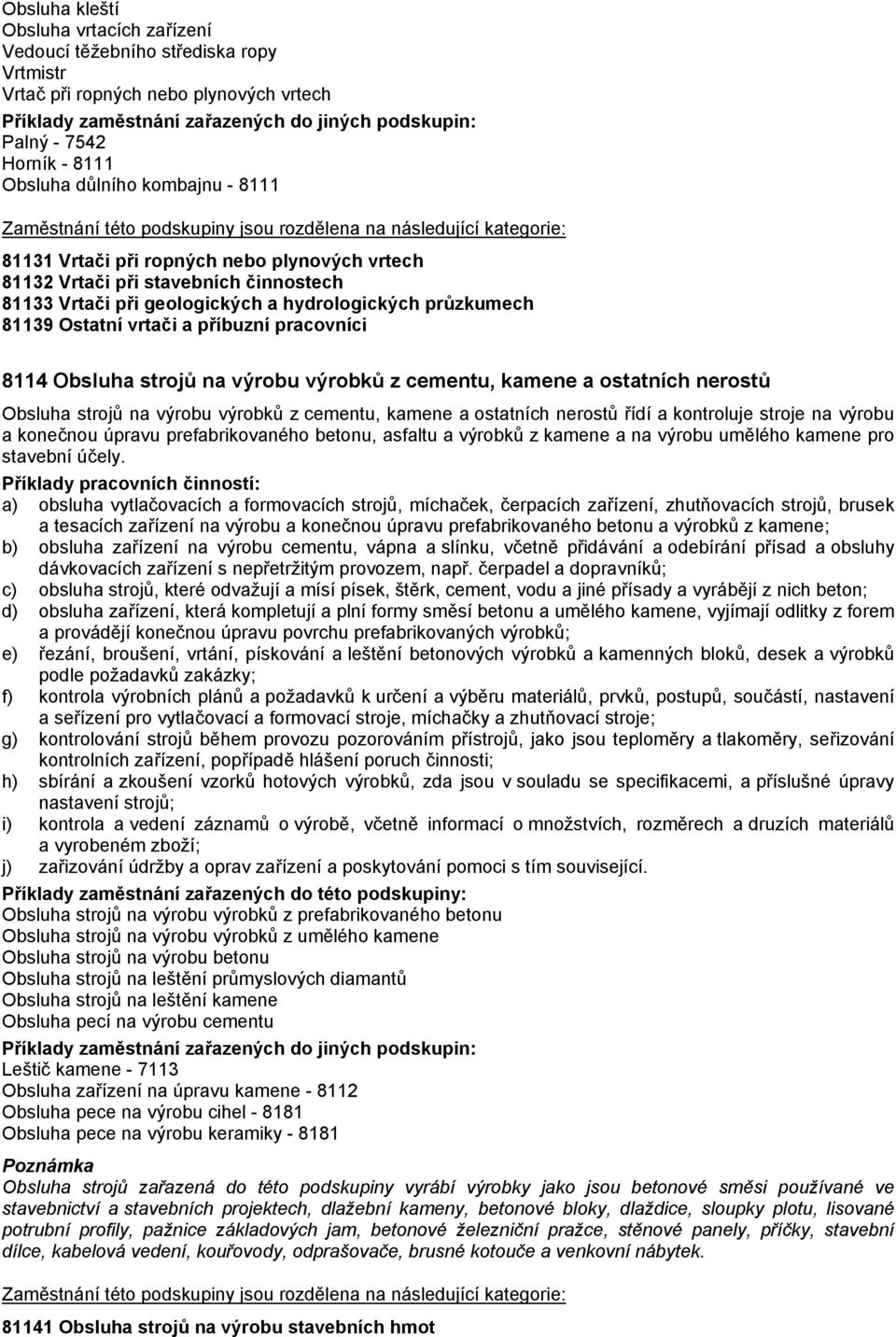 výrobků z cementu, kamene a ostatních nerostů Obsluha strojů na výrobu výrobků z cementu, kamene a ostatních nerostů řídí a kontroluje stroje na výrobu a konečnou úpravu prefabrikovaného betonu,