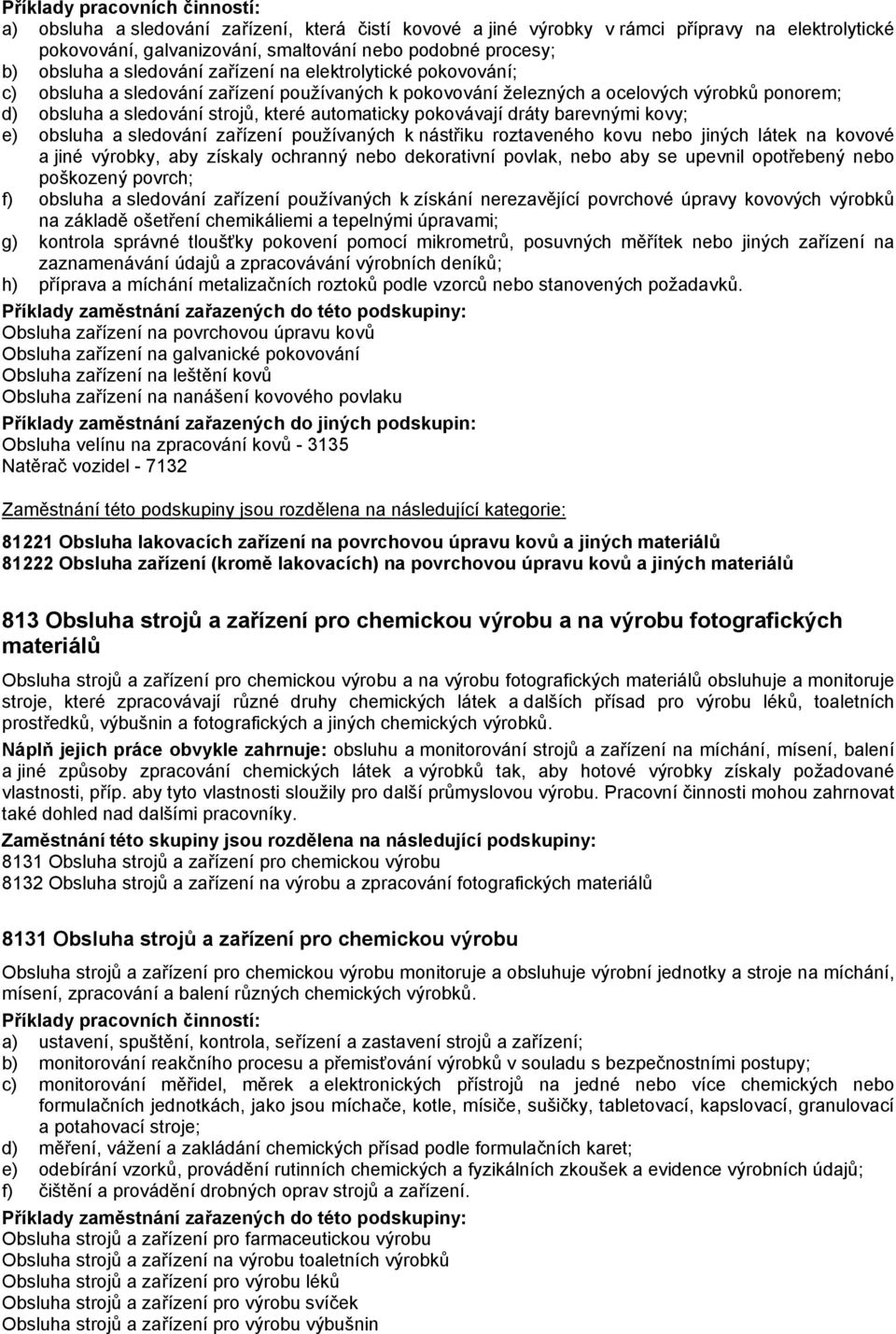 kovy; e) obsluha a sledování zařízení používaných k nástřiku roztaveného kovu nebo jiných látek na kovové a jiné výrobky, aby získaly ochranný nebo dekorativní povlak, nebo aby se upevnil opotřebený