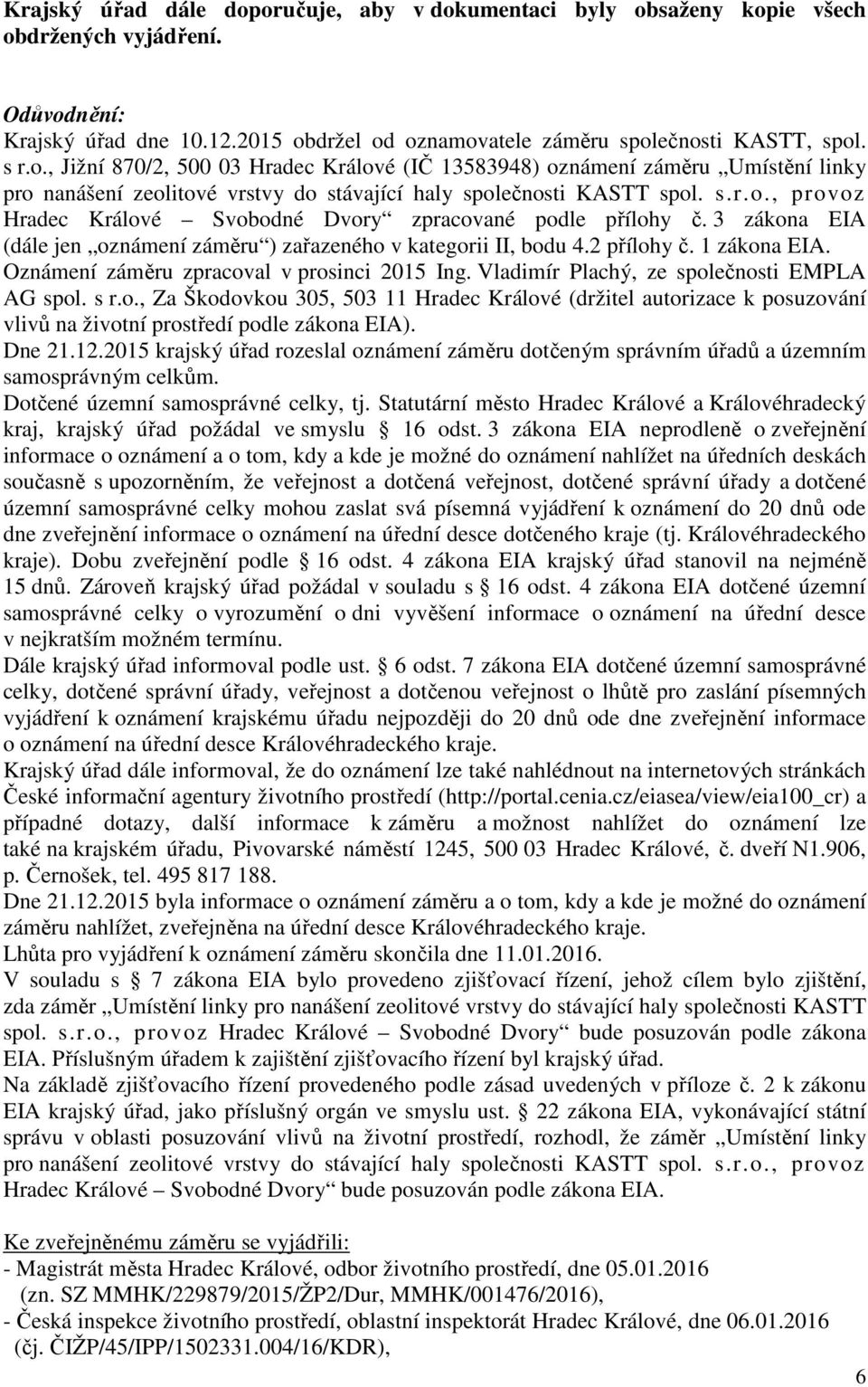 Oznámení záměru zpracoval v prosinci 2015 Ing. Vladimír Plachý, ze společnosti EMPLA AG spol. s r.o., Za Škodovkou 305, 503 11 Hradec Králové (držitel autorizace k posuzování vlivů na životní prostředí podle zákona EIA).