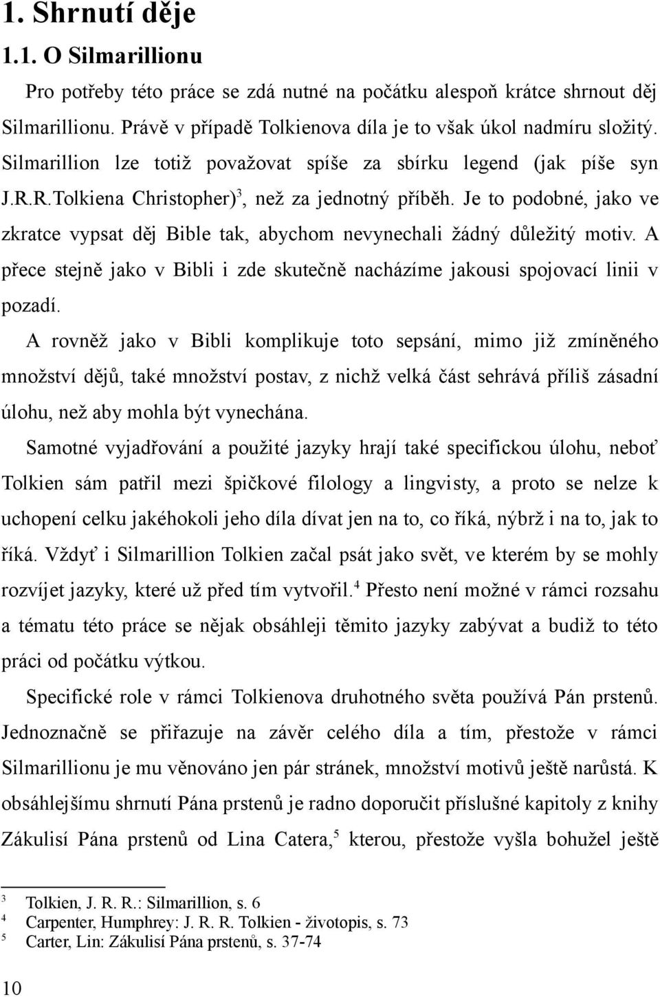 Je to podobné, jako ve zkratce vypsat děj Bible tak, abychom nevynechali žádný důležitý motiv. A přece stejně jako v Bibli i zde skutečně nacházíme jakousi spojovací linii v pozadí.