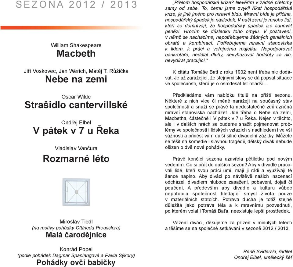 Konrád Popel (podle pohádek Dagmar Spanlangové a Pavla Sýkory) Pohádky ovčí babičky Přelom hospodářské krize? Nevěřím v žádné přelomy samy od sebe.