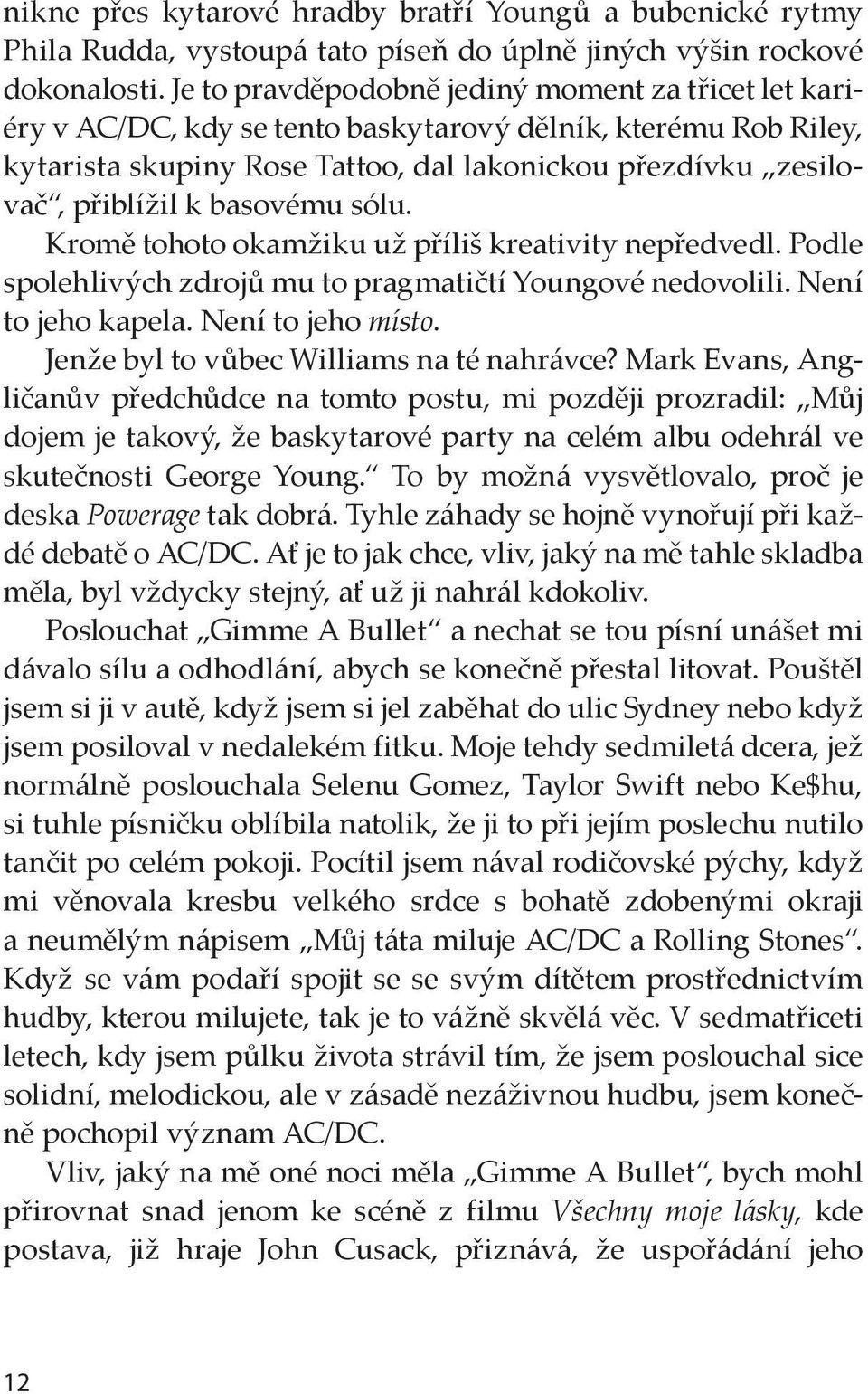 basovému sólu. Kromě tohoto okamžiku už příliš kreativity nepředvedl. Podle spolehlivých zdrojů mu to pragmatičtí Youngové nedovolili. Není to jeho kapela. Není to jeho místo.