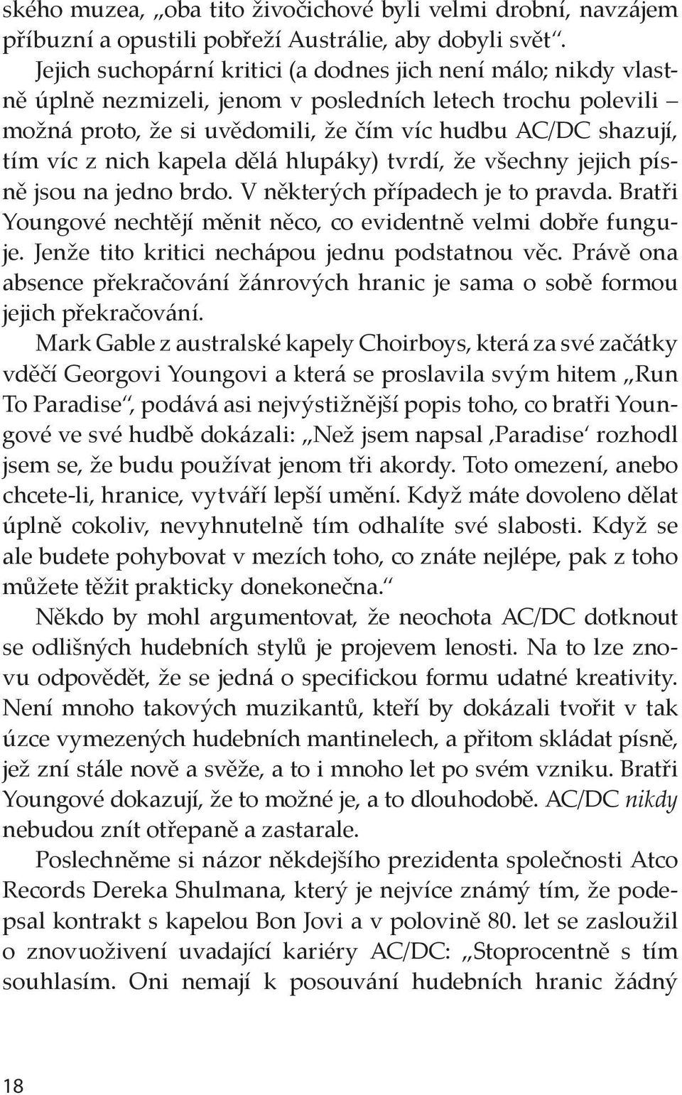 nich kapela dělá hlupáky) tvrdí, že všechny jejich písně jsou na jedno brdo. V některých případech je to pravda. Bratři Youngové nechtějí měnit něco, co evidentně velmi dobře funguje.