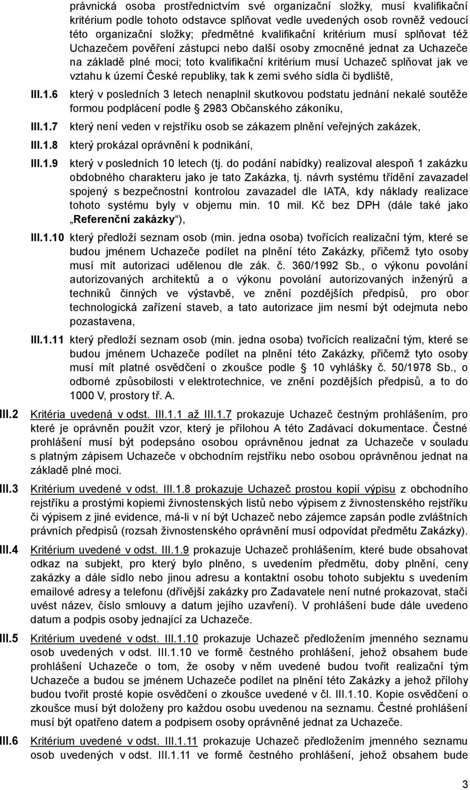 kvalifikační kritérium musí splňovat též Uchazečem pověření zástupci nebo další osoby zmocněné jednat za Uchazeče na základě plné moci; toto kvalifikační kritérium musí Uchazeč splňovat jak ve vztahu