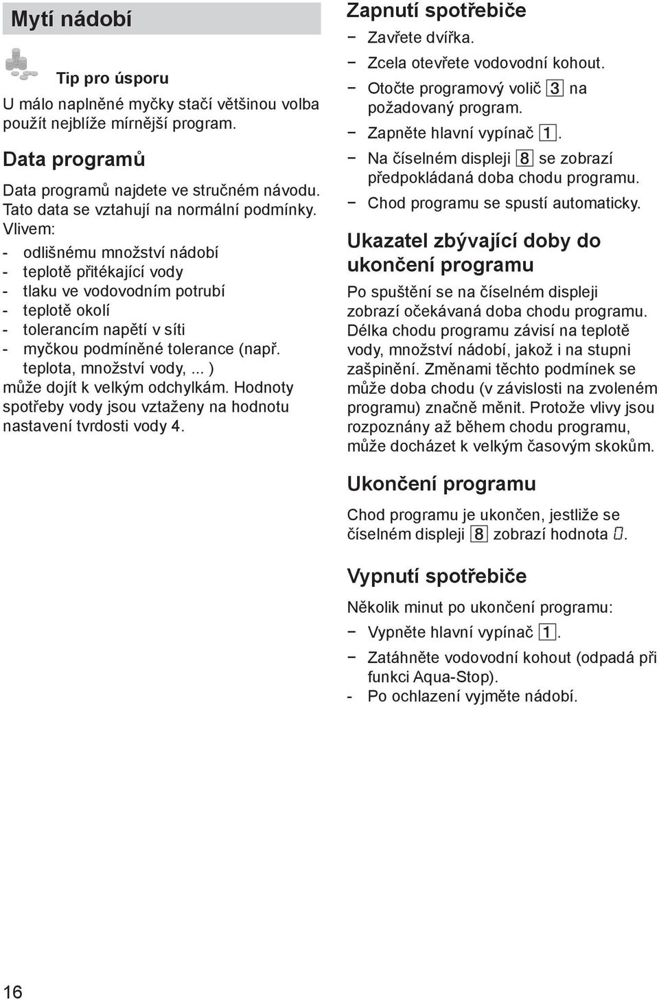 Vlivem: - odlišnému množství nádobí - teplotě přitékající vody - tlaku ve vodovodním potrubí - teplotě okolí - tolerancím napětí v síti - myčkou podmíněné tolerance (např. teplota, množství vody,.