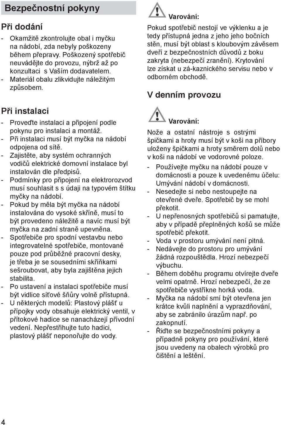 Při instalaci - Proveďte instalaci a připojení podle pokynu pro instalaci a montáž. - Při instalaci musí být myčka na nádobí odpojena od sítě.