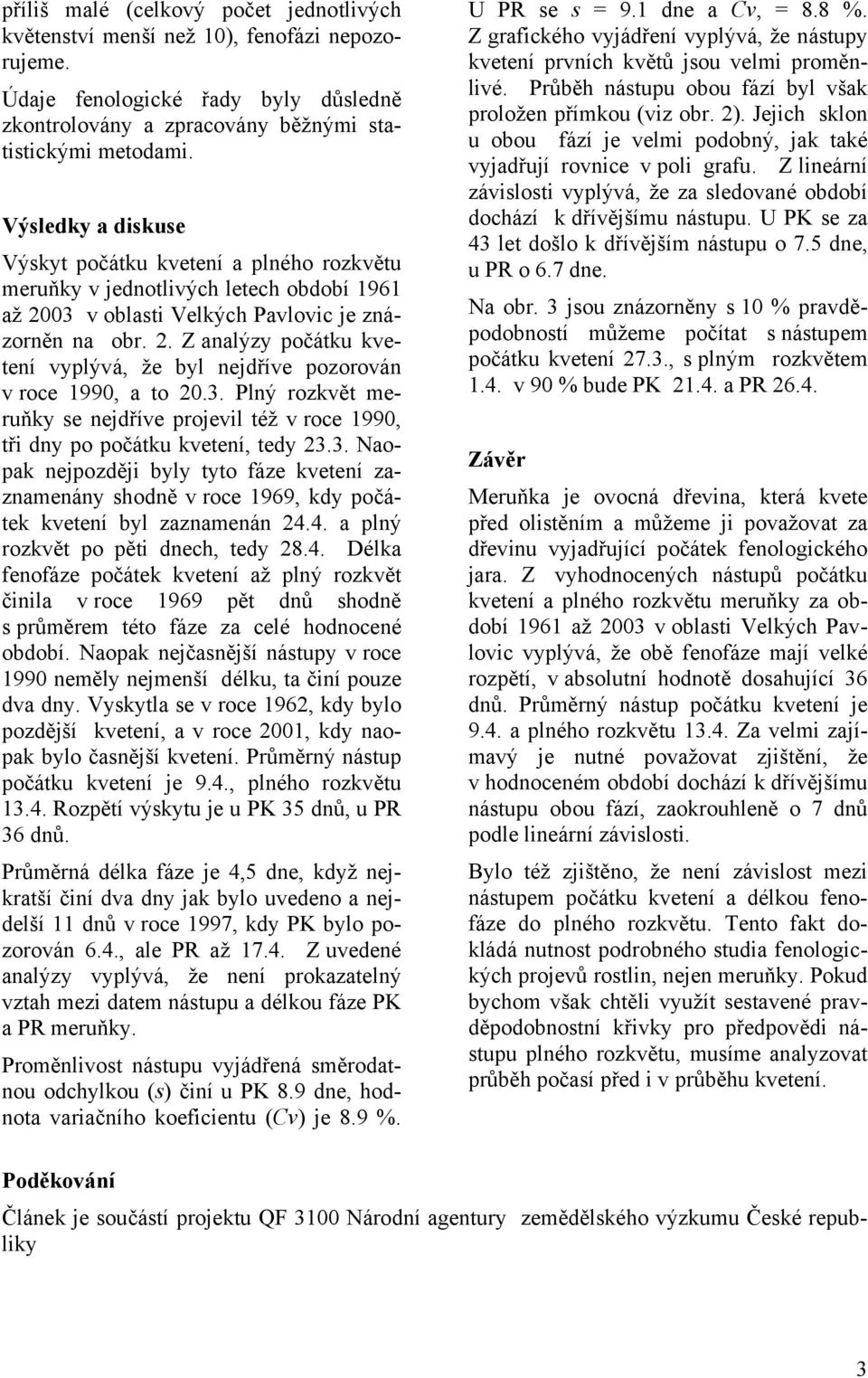 3. Plný rozkvět meruňky se nejdříve projevil též v roce 1990, tři dny po počátku kvetení, tedy 23.3. Naopak nejpozději byly tyto fáze kvetení zaznamenány shodně v roce 1969, kdy počátek kvetení byl zaznamenán 24.