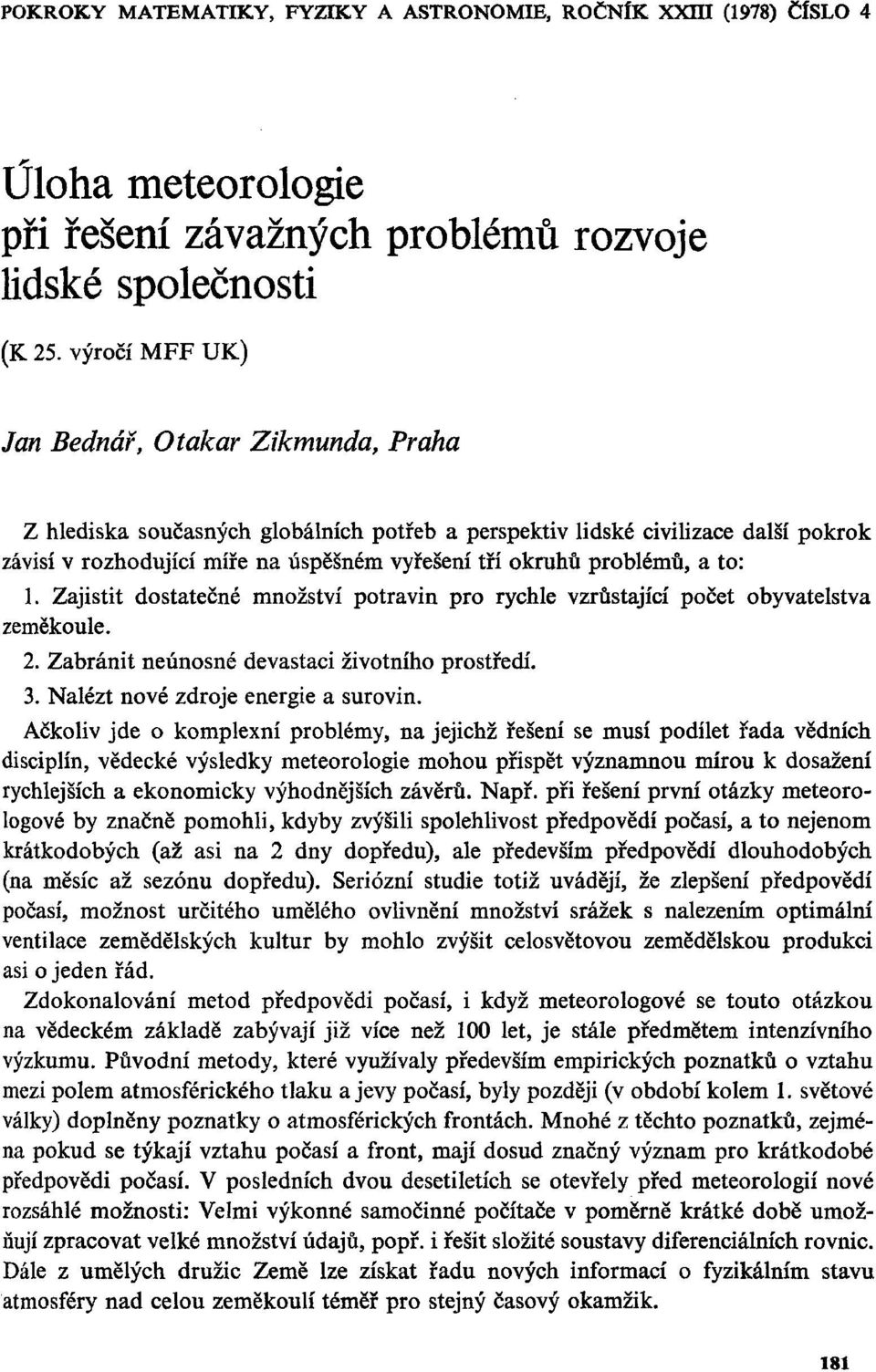 problémů, a to: 1. Zajistit dostatečné množství potravin pro rychle vzrůstající počet obyvatelstva zeměkoule. 2. Zabránit neúnosné devastaci životního prostředí. 3.