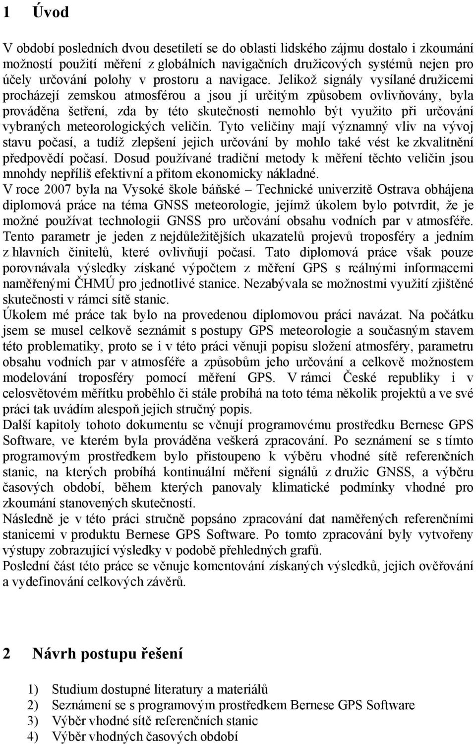 Jelikož signály vysílané družicemi procházejí zemskou atmosférou a jsou jí určitým způsobem ovlivňovány, byla prováděna šetření, zda by této skutečnosti nemohlo být využito při určování vybraných