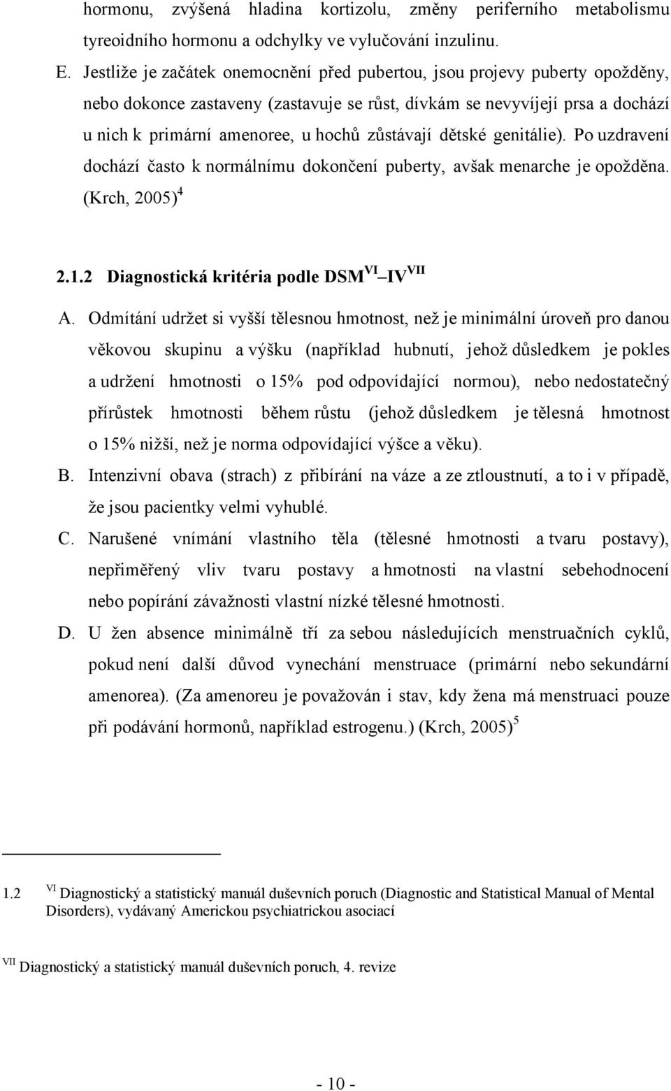 zůstávají dětské genitálie). Po uzdravení dochází často k normálnímu dokončení puberty, avšak menarche je opožděna. (Krch, 2005) 4 2.1.2 Diagnostická kritéria podle DSM VI IV VII A.